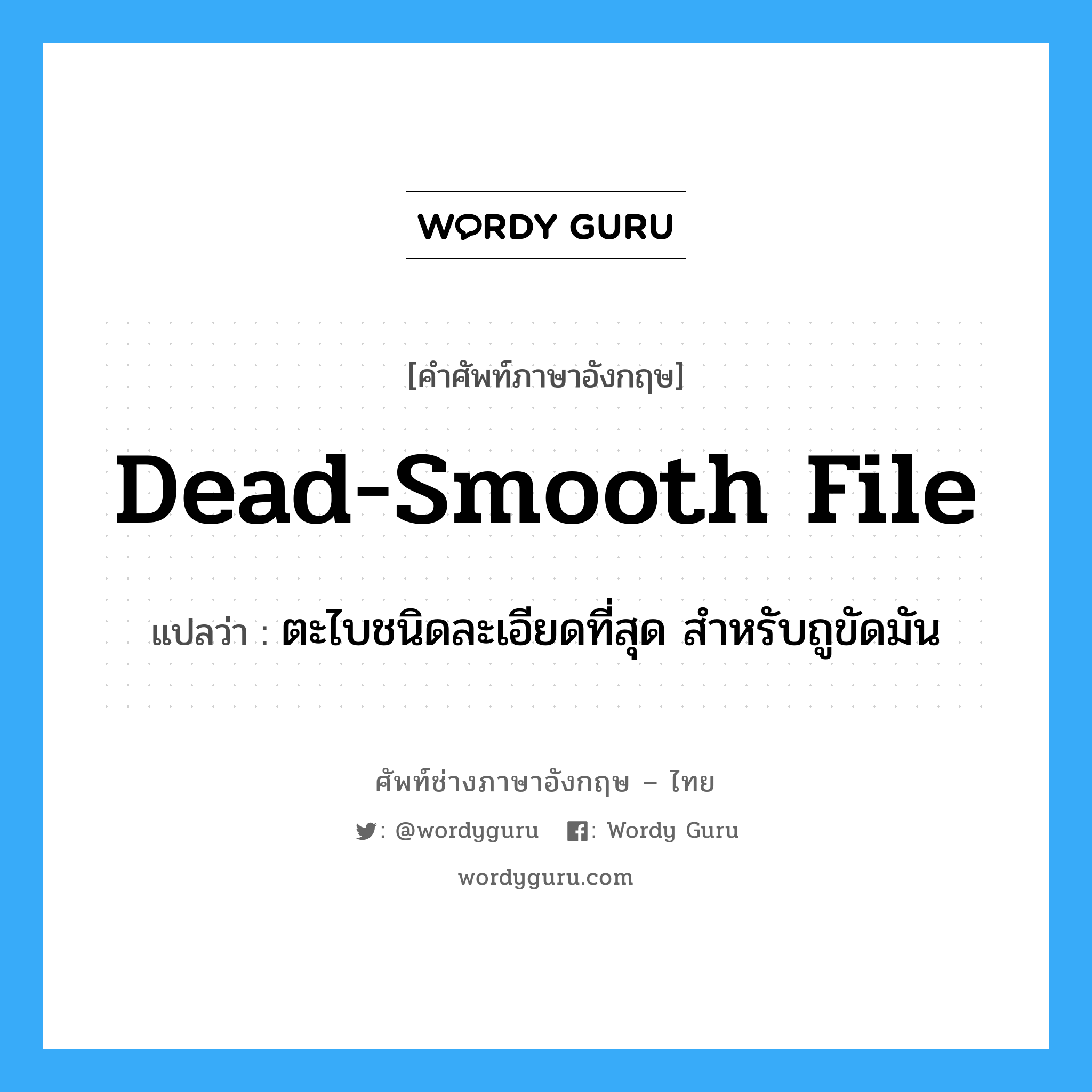 dead-smooth file แปลว่า?, คำศัพท์ช่างภาษาอังกฤษ - ไทย dead-smooth file คำศัพท์ภาษาอังกฤษ dead-smooth file แปลว่า ตะไบชนิดละเอียดที่สุด สำหรับถูขัดมัน