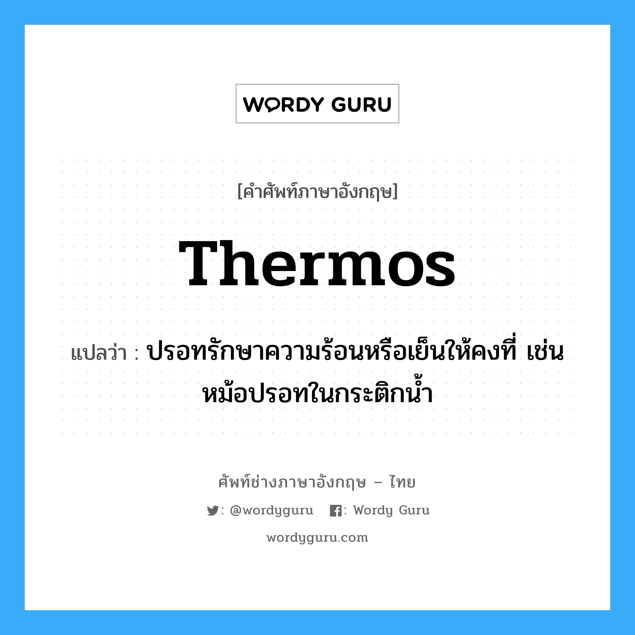 thermos แปลว่า?, คำศัพท์ช่างภาษาอังกฤษ - ไทย thermos คำศัพท์ภาษาอังกฤษ thermos แปลว่า ปรอทรักษาความร้อนหรือเย็นให้คงที่ เช่น หม้อปรอทในกระติกน้ำ