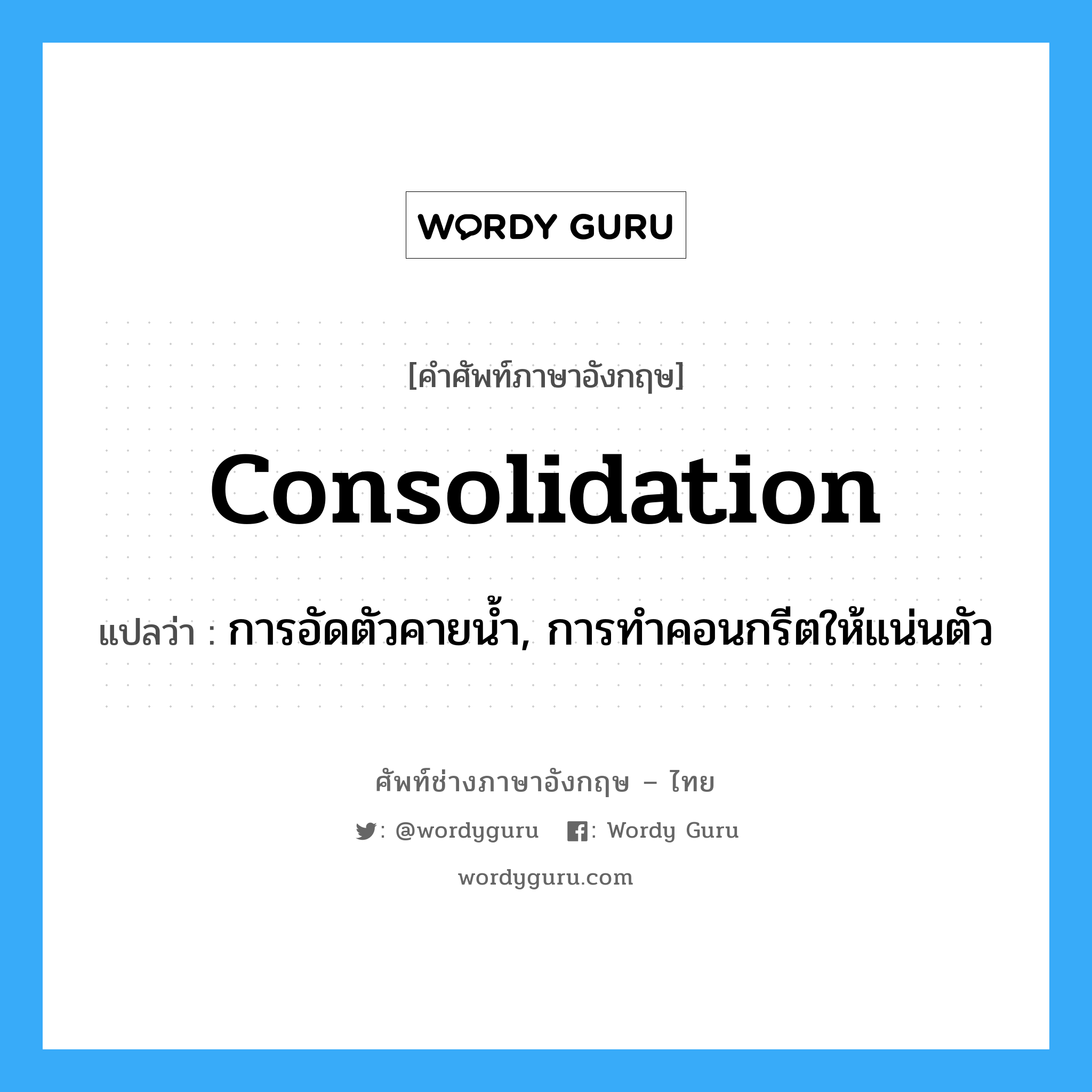 Consolidation แปลว่า?, คำศัพท์ช่างภาษาอังกฤษ - ไทย consolidation คำศัพท์ภาษาอังกฤษ consolidation แปลว่า การอัดตัวคายน้ำ, การทำคอนกรีตให้แน่นตัว
