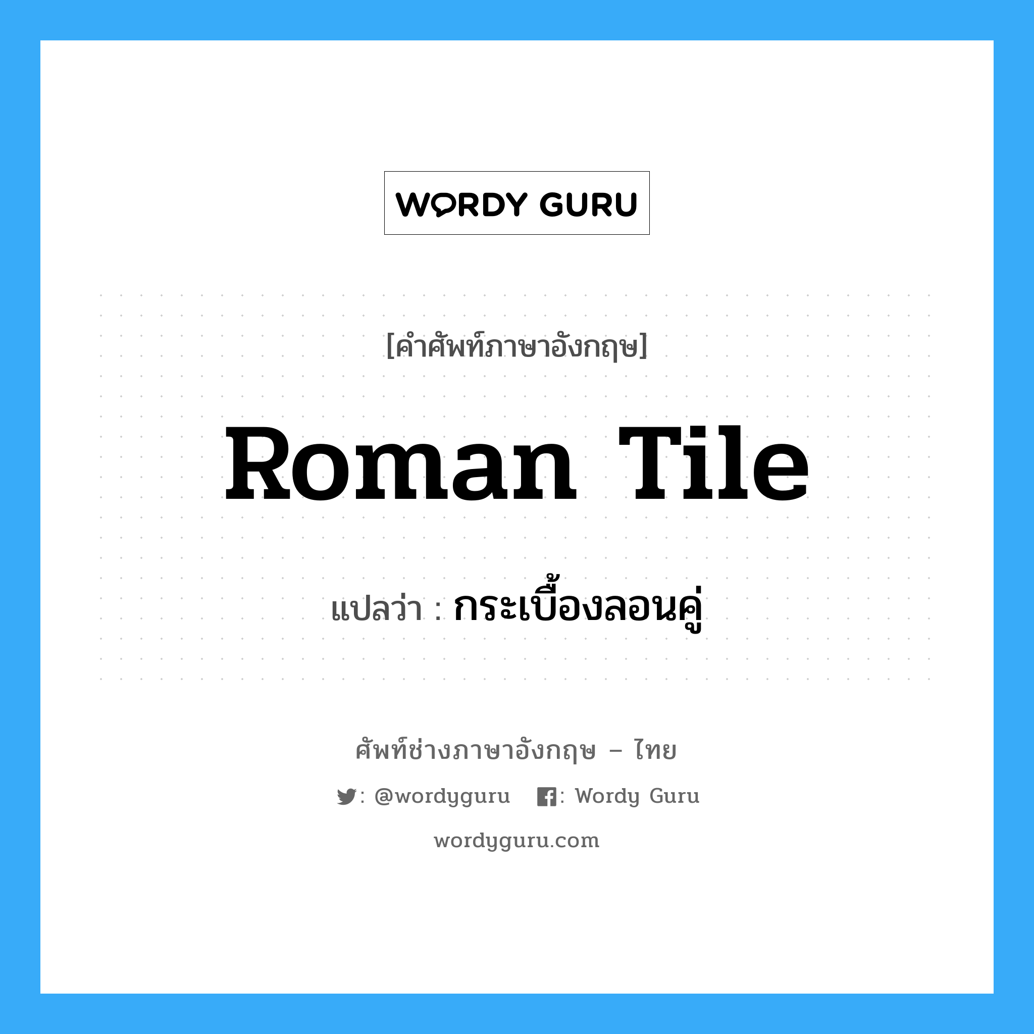 Roman tile แปลว่า?, คำศัพท์ช่างภาษาอังกฤษ - ไทย Roman tile คำศัพท์ภาษาอังกฤษ Roman tile แปลว่า กระเบื้องลอนคู่