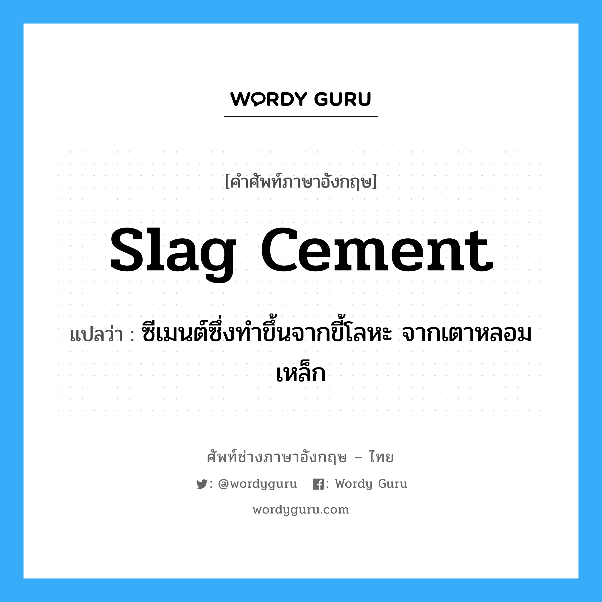 slag cement แปลว่า?, คำศัพท์ช่างภาษาอังกฤษ - ไทย slag cement คำศัพท์ภาษาอังกฤษ slag cement แปลว่า ซีเมนต์ซึ่งทำขึ้นจากขี้โลหะ จากเตาหลอมเหล็ก