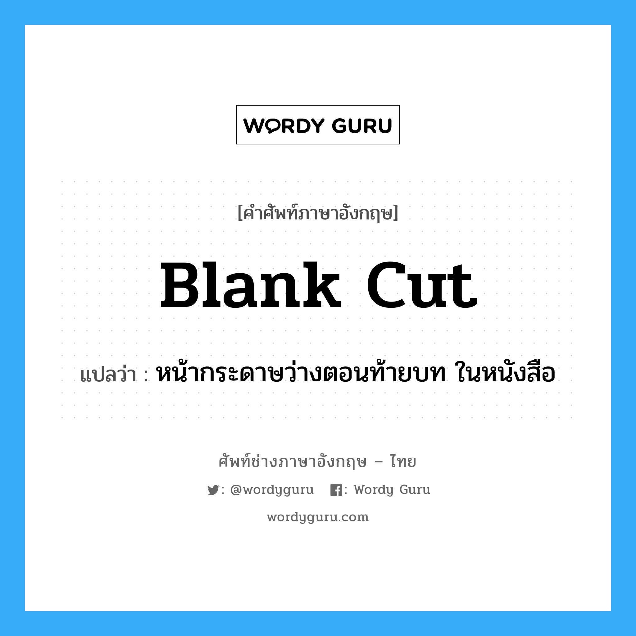 blank cut แปลว่า?, คำศัพท์ช่างภาษาอังกฤษ - ไทย blank cut คำศัพท์ภาษาอังกฤษ blank cut แปลว่า หน้ากระดาษว่างตอนท้ายบท ในหนังสือ