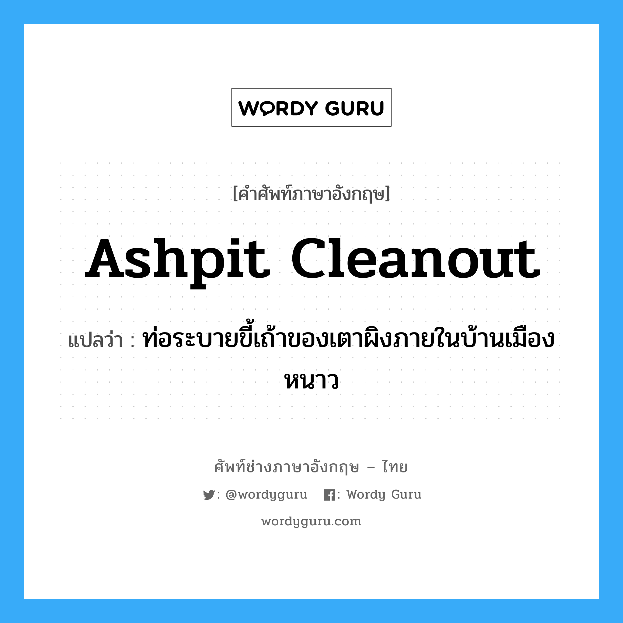 ashpit cleanout แปลว่า?, คำศัพท์ช่างภาษาอังกฤษ - ไทย ashpit cleanout คำศัพท์ภาษาอังกฤษ ashpit cleanout แปลว่า ท่อระบายขี้เถ้าของเตาผิงภายในบ้านเมืองหนาว