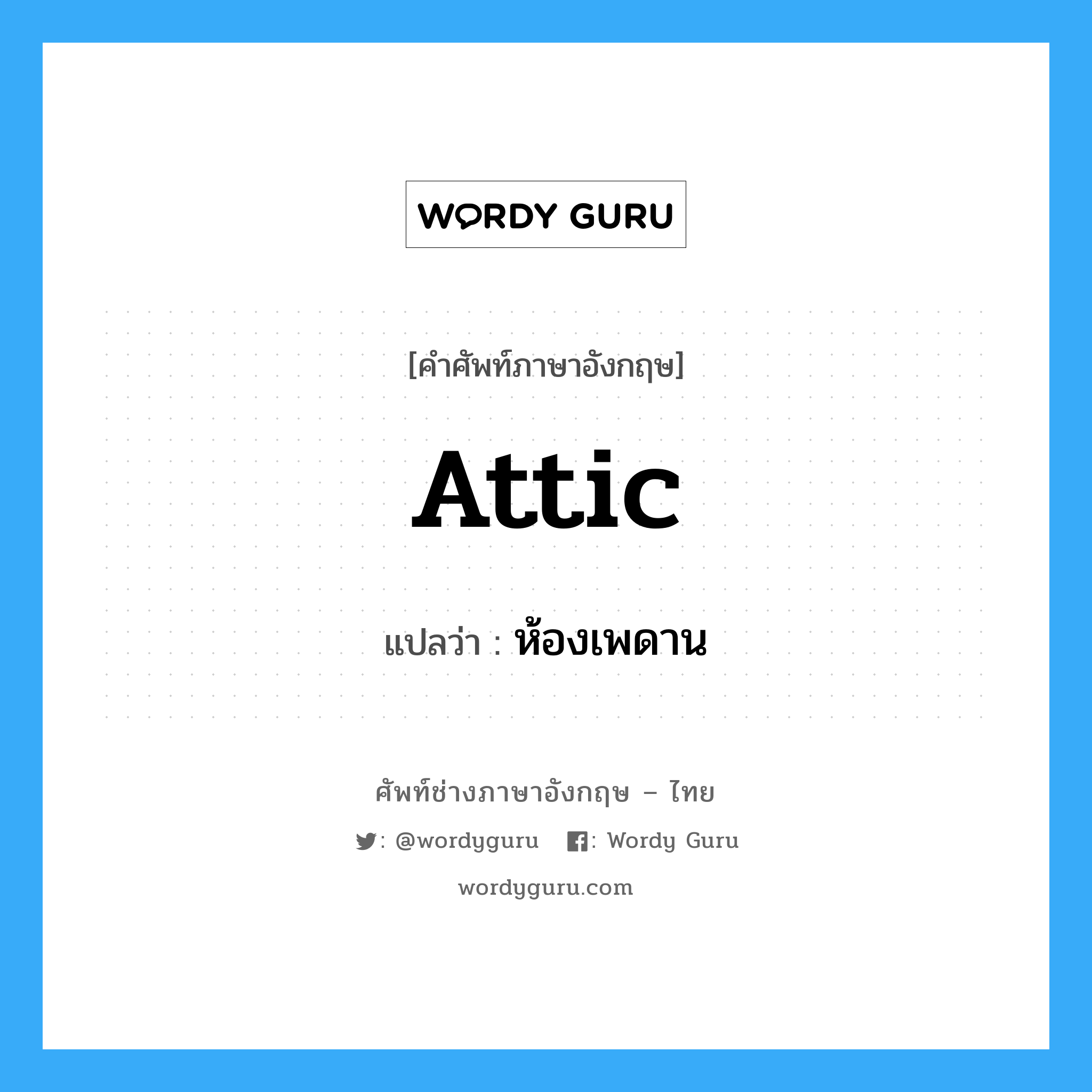 attic แปลว่า?, คำศัพท์ช่างภาษาอังกฤษ - ไทย attic คำศัพท์ภาษาอังกฤษ attic แปลว่า ห้องเพดาน