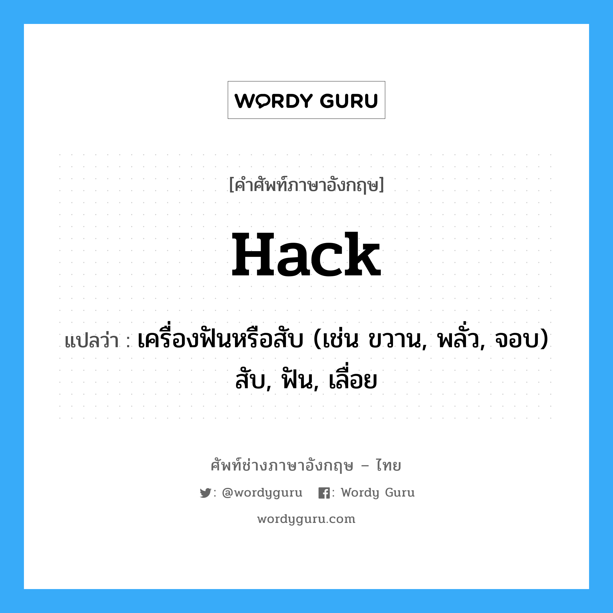 hack แปลว่า?, คำศัพท์ช่างภาษาอังกฤษ - ไทย hack คำศัพท์ภาษาอังกฤษ hack แปลว่า เครื่องฟันหรือสับ (เช่น ขวาน, พลั่ว, จอบ) สับ, ฟัน, เลื่อย