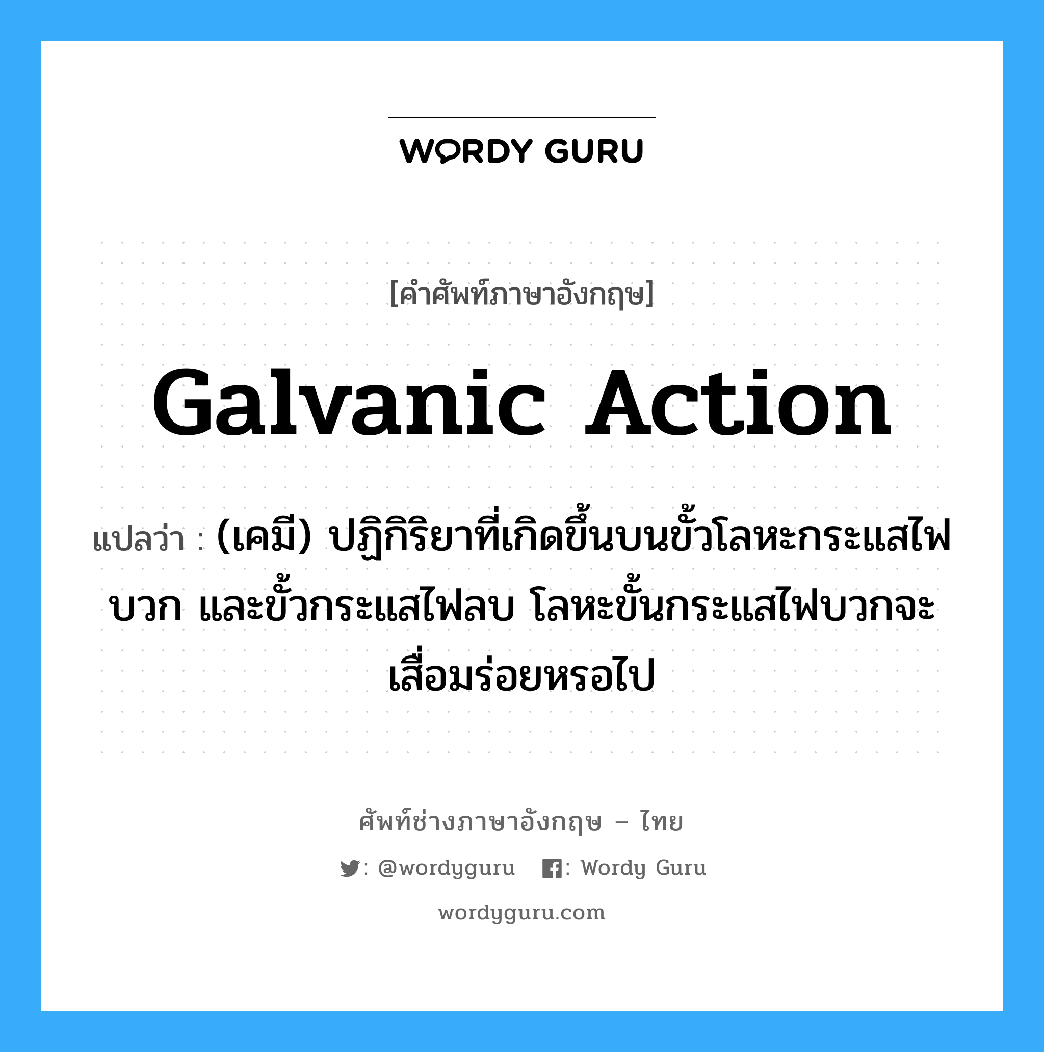 galvanic action แปลว่า?, คำศัพท์ช่างภาษาอังกฤษ - ไทย galvanic action คำศัพท์ภาษาอังกฤษ galvanic action แปลว่า (เคมี) ปฏิกิริยาที่เกิดขึ้นบนขั้วโลหะกระแสไฟบวก และขั้วกระแสไฟลบ โลหะขั้นกระแสไฟบวกจะเสื่อมร่อยหรอไป