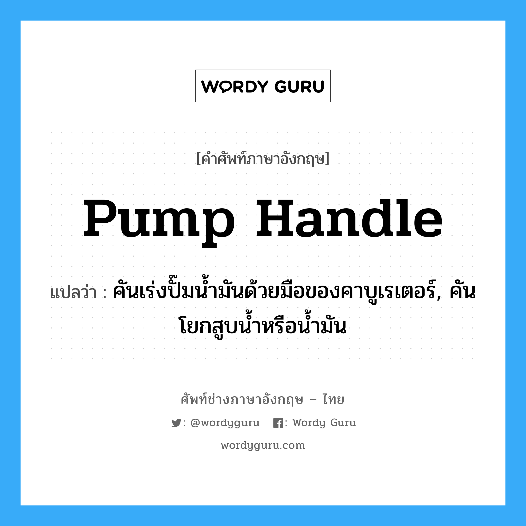 pump handle แปลว่า?, คำศัพท์ช่างภาษาอังกฤษ - ไทย pump handle คำศัพท์ภาษาอังกฤษ pump handle แปลว่า คันเร่งปั๊มน้ำมันด้วยมือของคาบูเรเตอร์, คันโยกสูบน้ำหรือน้ำมัน