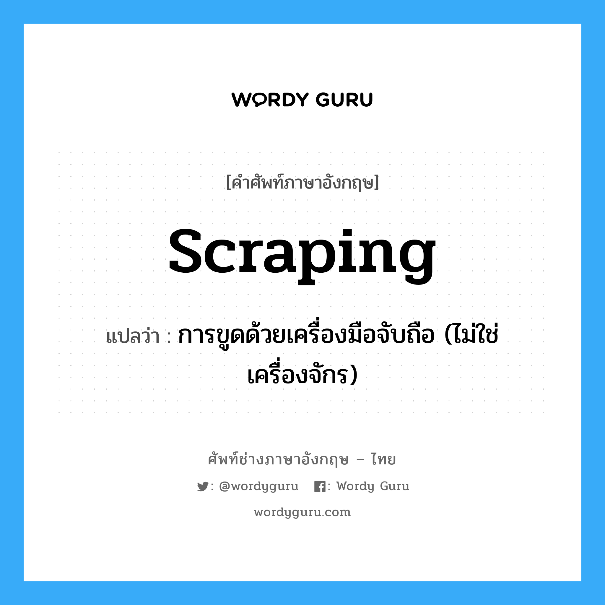 scraping แปลว่า?, คำศัพท์ช่างภาษาอังกฤษ - ไทย scraping คำศัพท์ภาษาอังกฤษ scraping แปลว่า การขูดด้วยเครื่องมือจับถือ (ไม่ใช่เครื่องจักร)