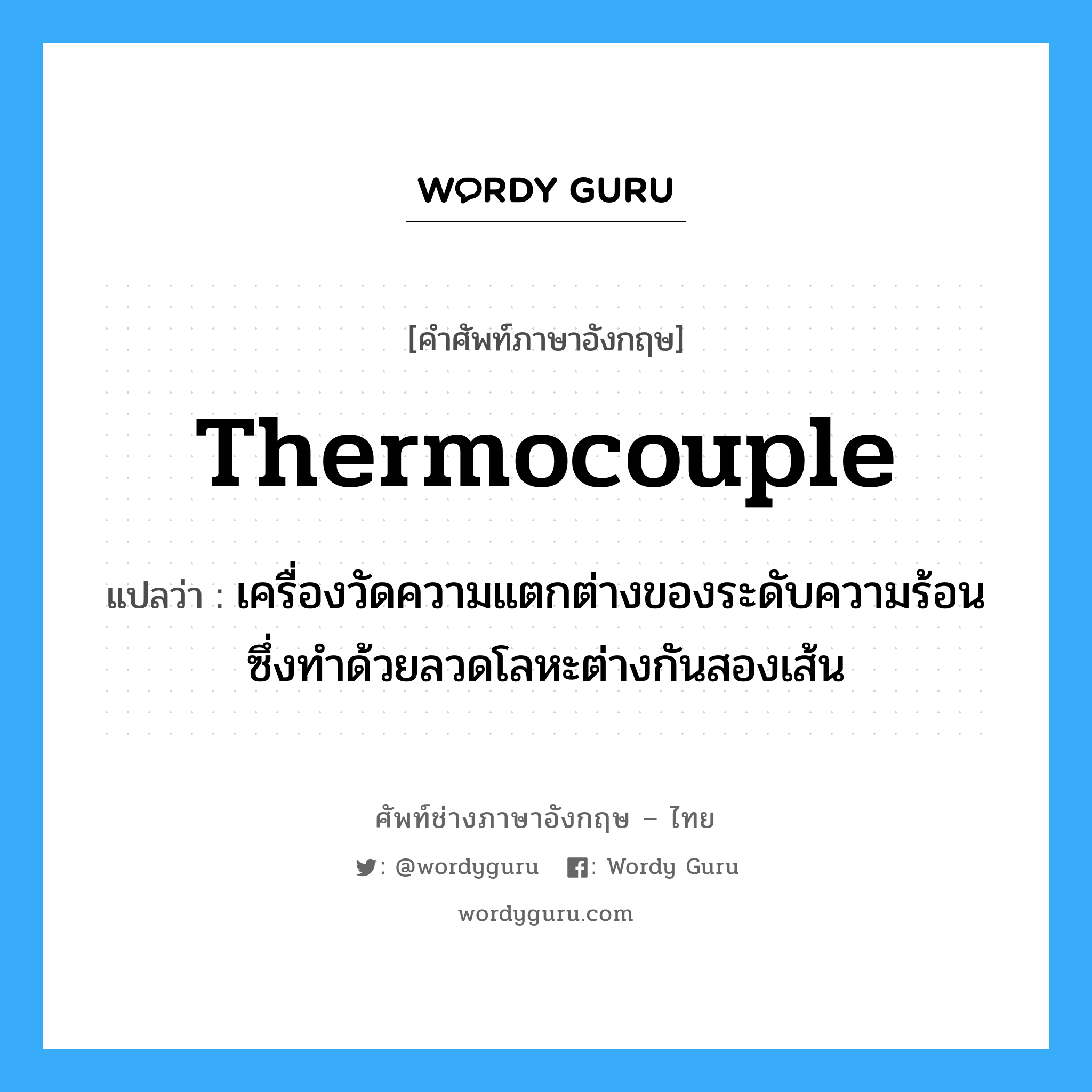 thermocouple แปลว่า?, คำศัพท์ช่างภาษาอังกฤษ - ไทย thermocouple คำศัพท์ภาษาอังกฤษ thermocouple แปลว่า เครื่องวัดความแตกต่างของระดับความร้อน ซึ่งทำด้วยลวดโลหะต่างกันสองเส้น