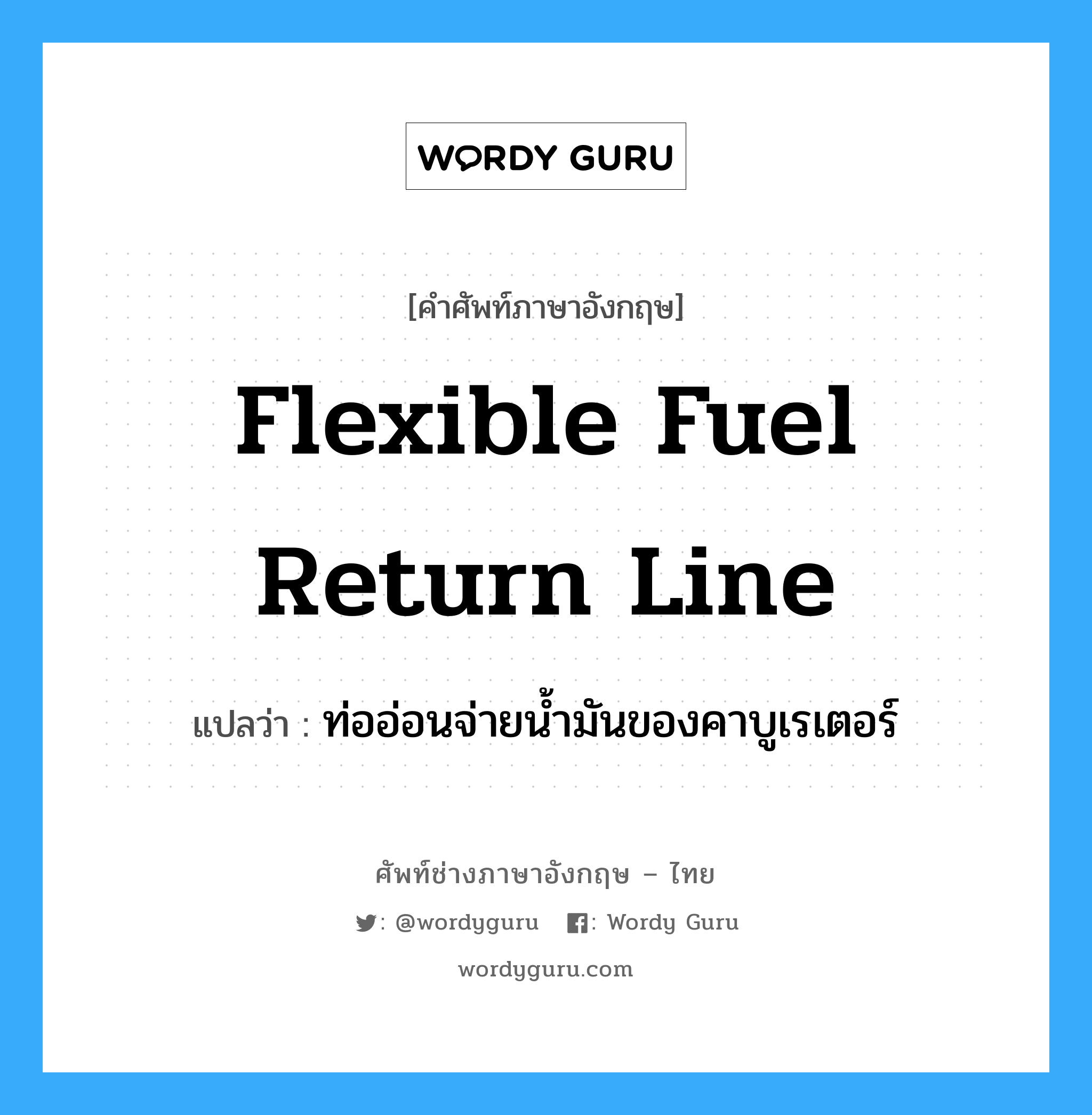 flexible fuel return line แปลว่า?, คำศัพท์ช่างภาษาอังกฤษ - ไทย flexible fuel return line คำศัพท์ภาษาอังกฤษ flexible fuel return line แปลว่า ท่ออ่อนจ่ายน้ำมันของคาบูเรเตอร์
