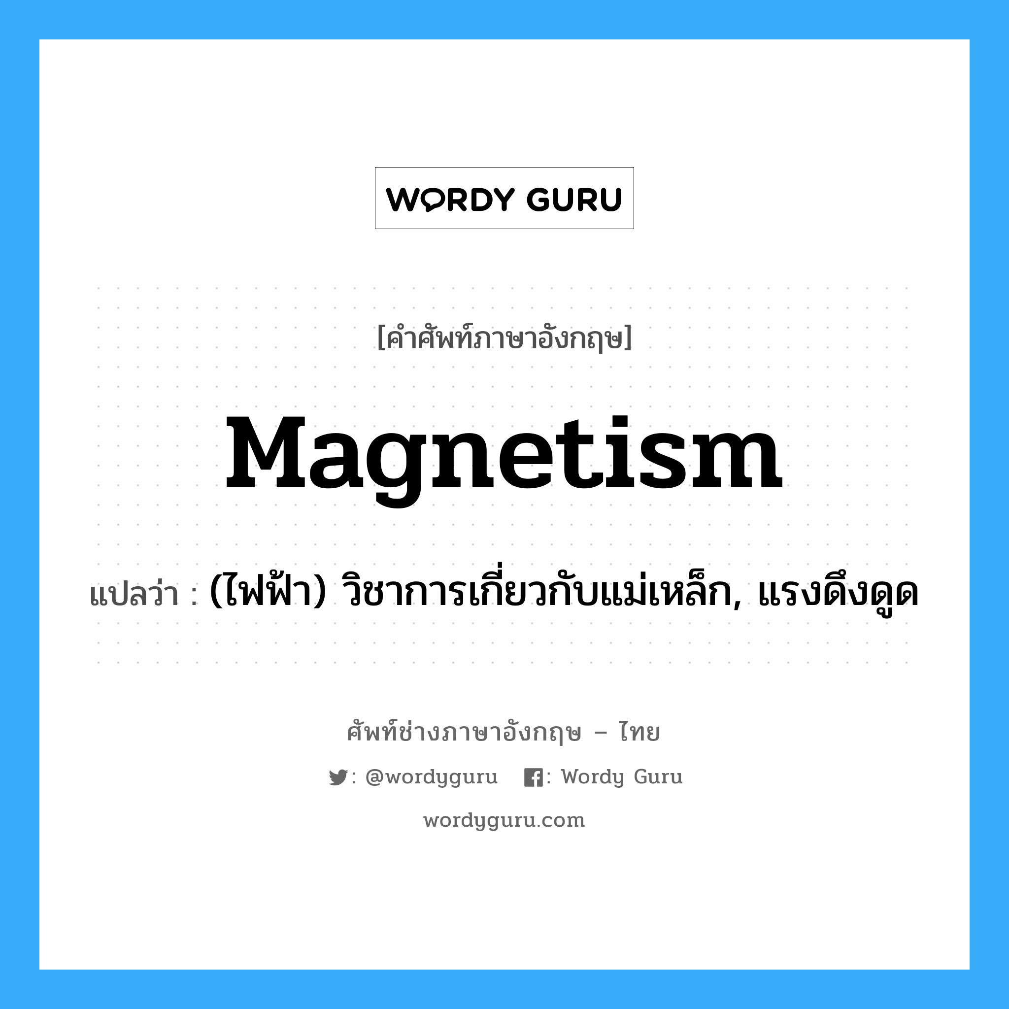 magnetism แปลว่า?, คำศัพท์ช่างภาษาอังกฤษ - ไทย magnetism คำศัพท์ภาษาอังกฤษ magnetism แปลว่า (ไฟฟ้า) วิชาการเกี่ยวกับแม่เหล็ก, แรงดึงดูด