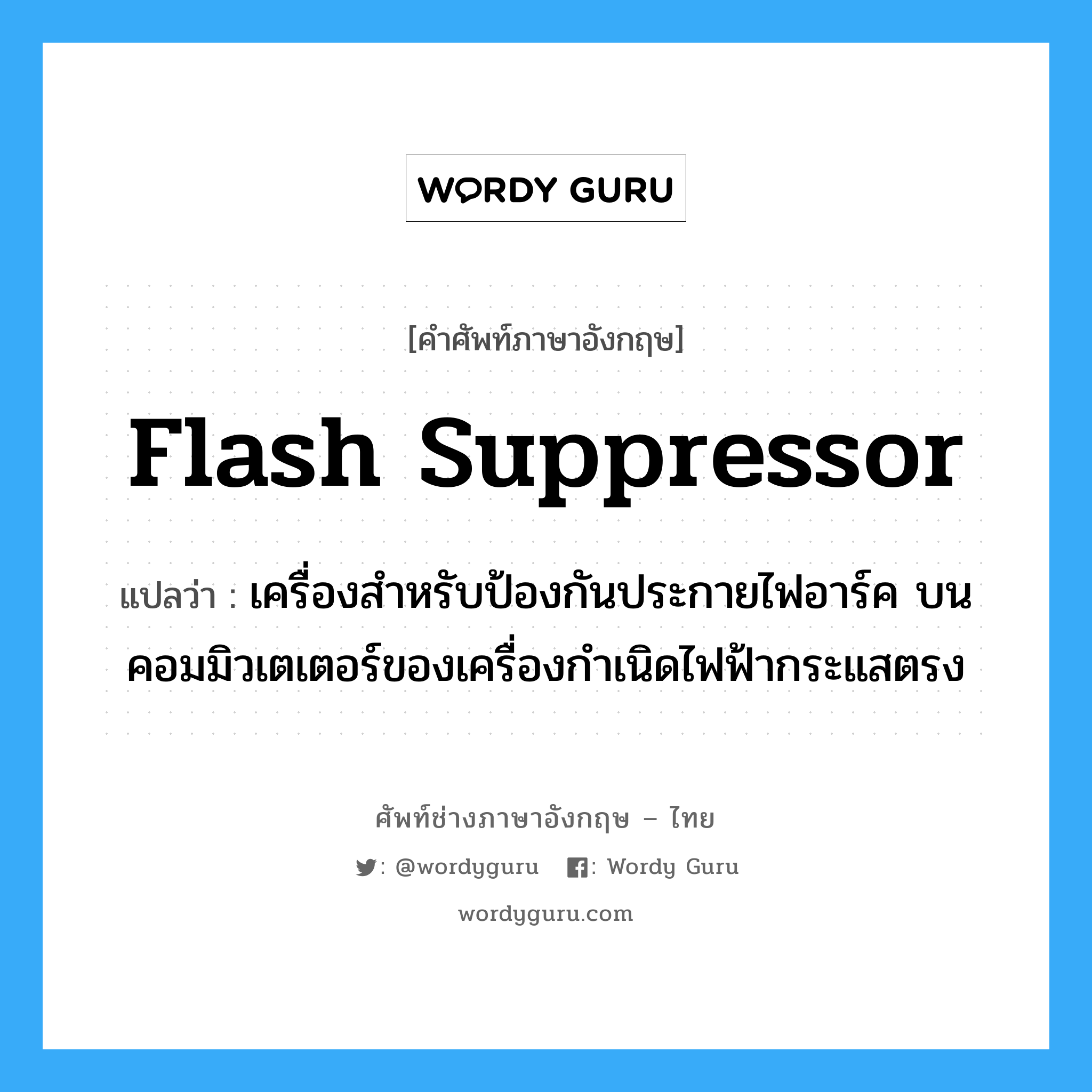 flash suppressor แปลว่า?, คำศัพท์ช่างภาษาอังกฤษ - ไทย flash suppressor คำศัพท์ภาษาอังกฤษ flash suppressor แปลว่า เครื่องสำหรับป้องกันประกายไฟอาร์ค บนคอมมิวเตเตอร์ของเครื่องกำเนิดไฟฟ้ากระแสตรง