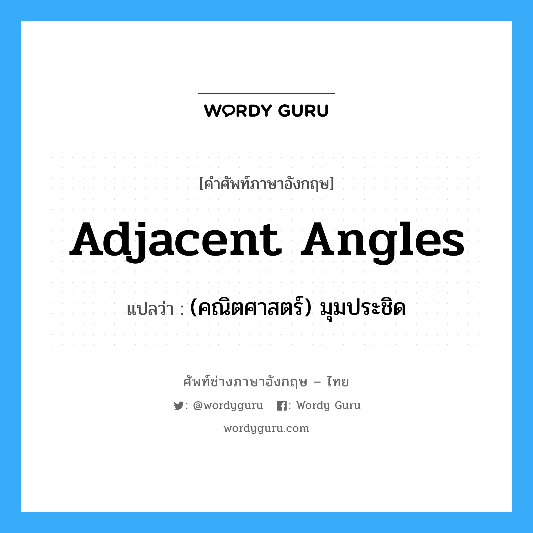 adjacent angles แปลว่า?, คำศัพท์ช่างภาษาอังกฤษ - ไทย adjacent angles คำศัพท์ภาษาอังกฤษ adjacent angles แปลว่า (คณิตศาสตร์) มุมประชิด