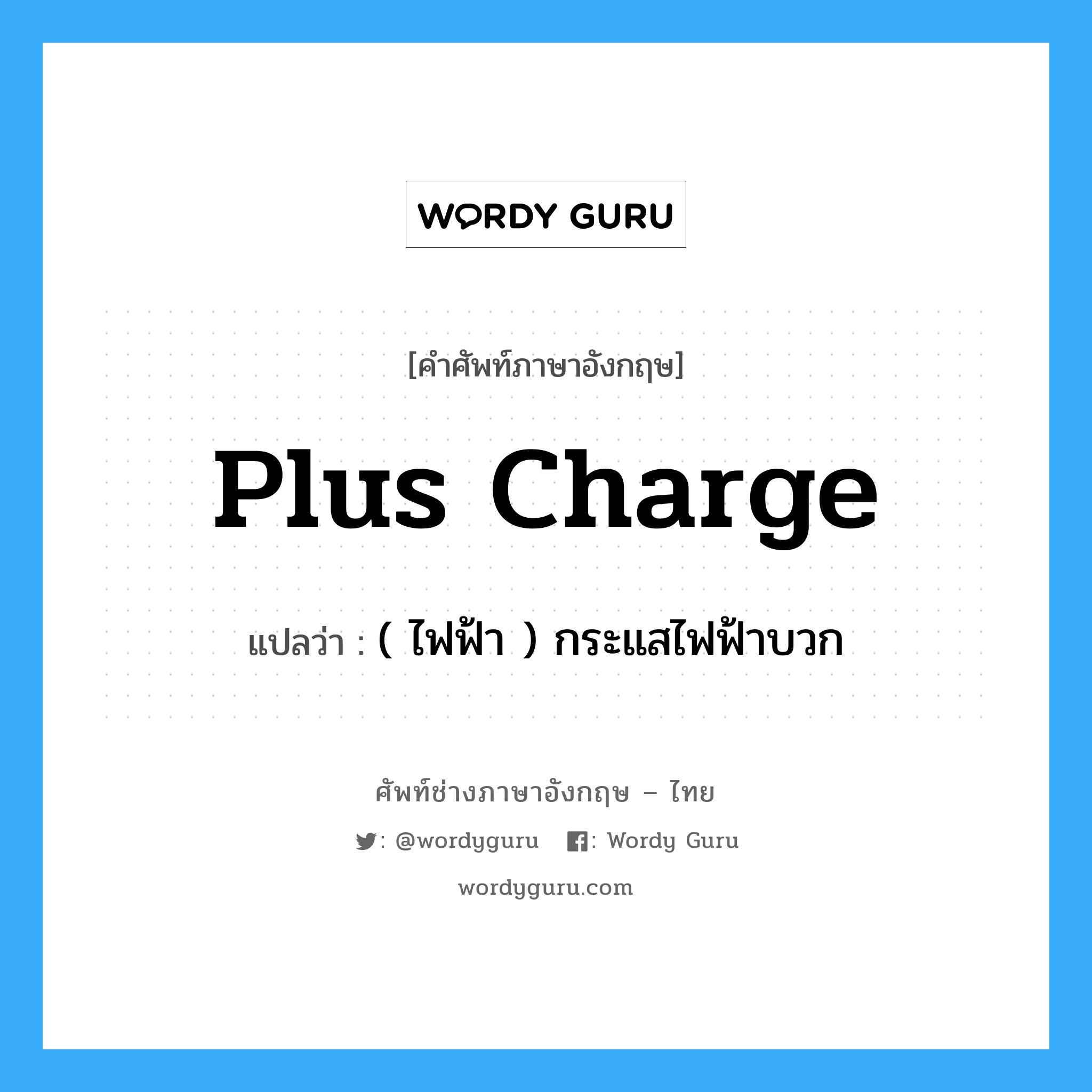 plus charge แปลว่า?, คำศัพท์ช่างภาษาอังกฤษ - ไทย plus charge คำศัพท์ภาษาอังกฤษ plus charge แปลว่า ( ไฟฟ้า ) กระแสไฟฟ้าบวก