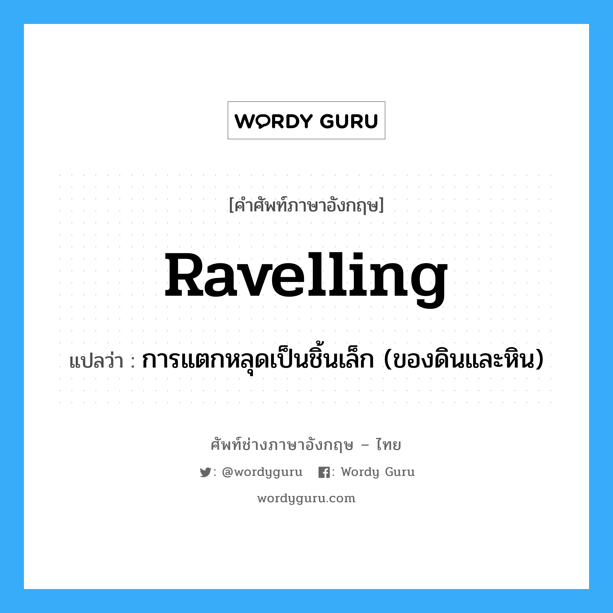 ravelling แปลว่า?, คำศัพท์ช่างภาษาอังกฤษ - ไทย ravelling คำศัพท์ภาษาอังกฤษ ravelling แปลว่า การแตกหลุดเป็นชิ้นเล็ก (ของดินและหิน)