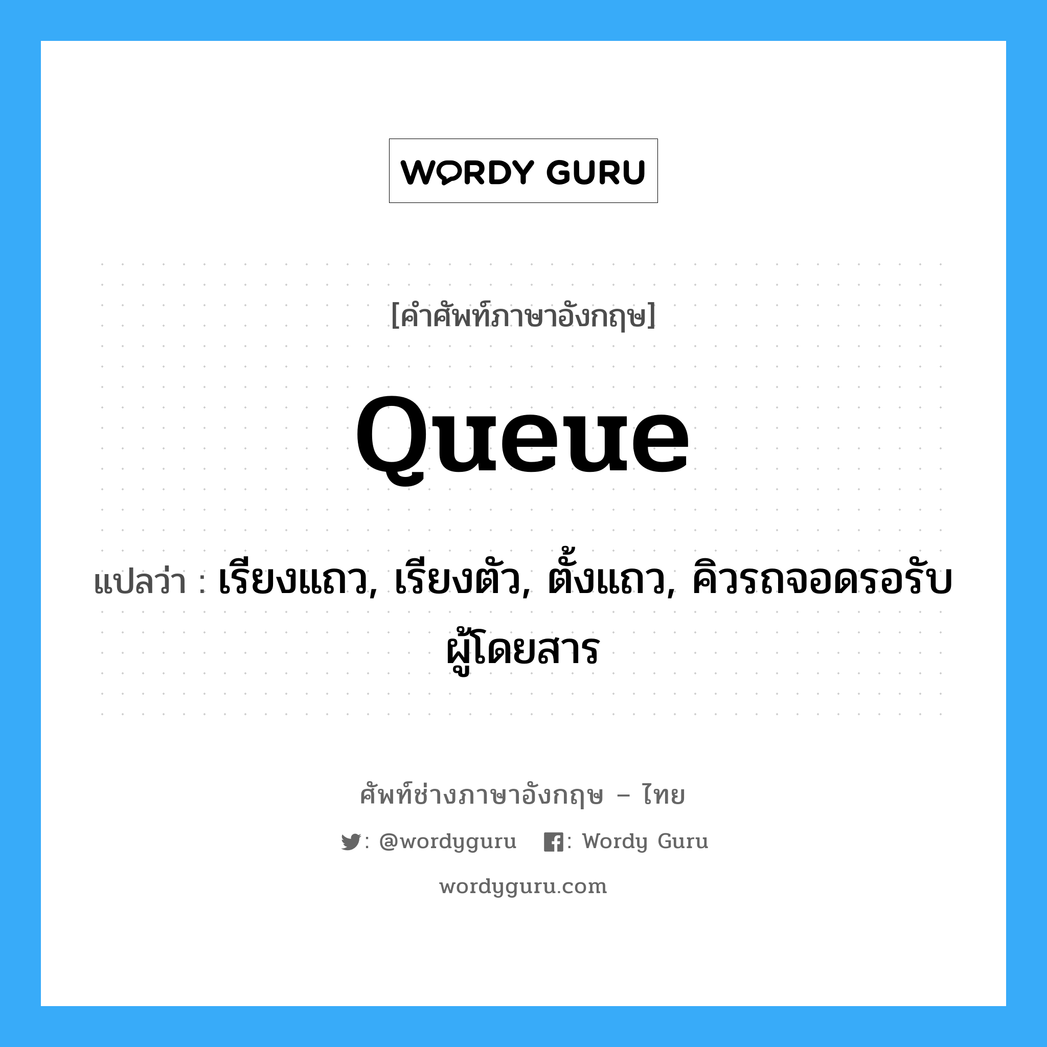 queue แปลว่า?, คำศัพท์ช่างภาษาอังกฤษ - ไทย queue คำศัพท์ภาษาอังกฤษ queue แปลว่า เรียงแถว, เรียงตัว, ตั้งแถว, คิวรถจอดรอรับผู้โดยสาร