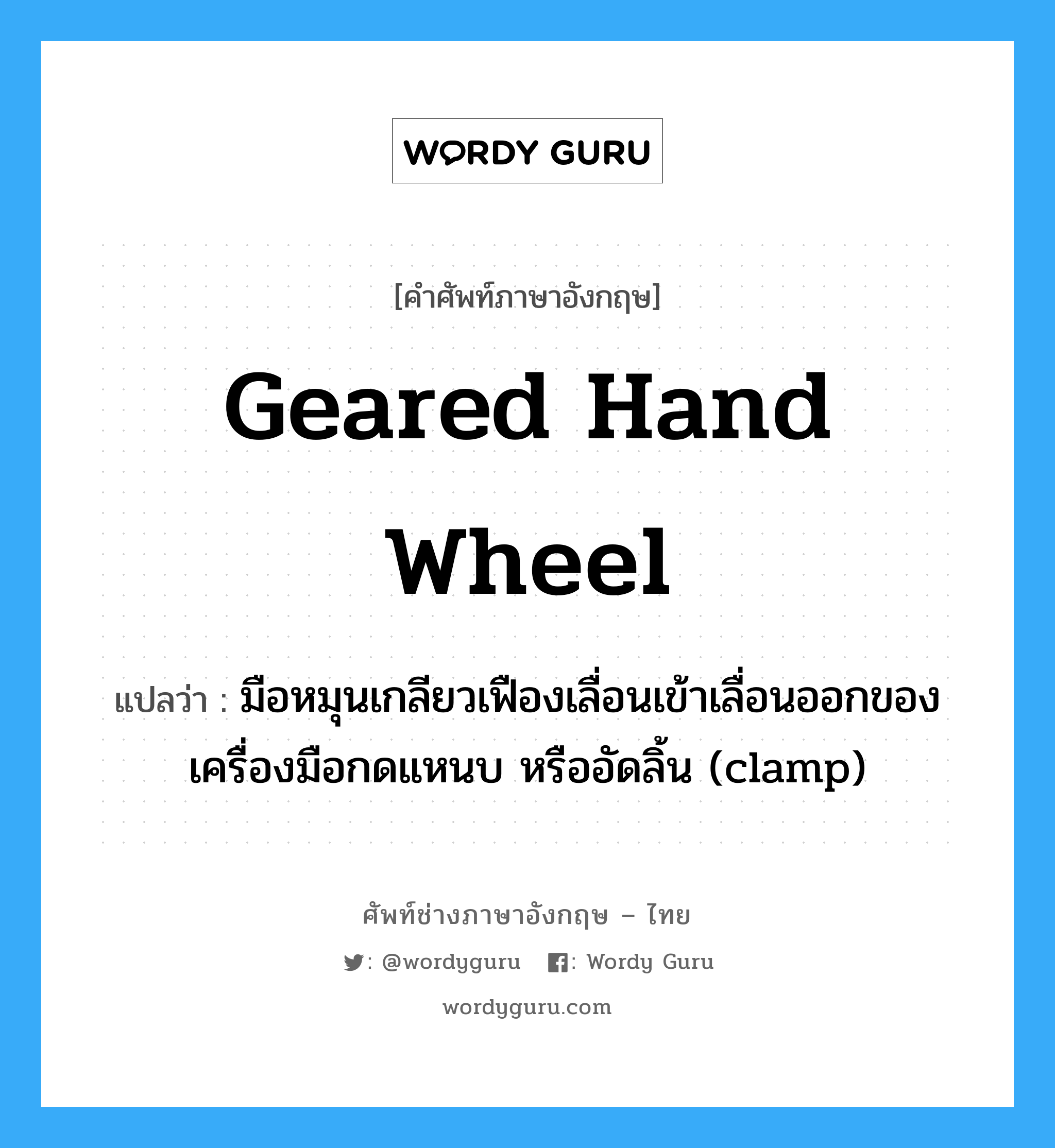 geared hand wheel แปลว่า?, คำศัพท์ช่างภาษาอังกฤษ - ไทย geared hand wheel คำศัพท์ภาษาอังกฤษ geared hand wheel แปลว่า มือหมุนเกลียวเฟืองเลื่อนเข้าเลื่อนออกของเครื่องมือกดแหนบ หรืออัดลิ้น (clamp)