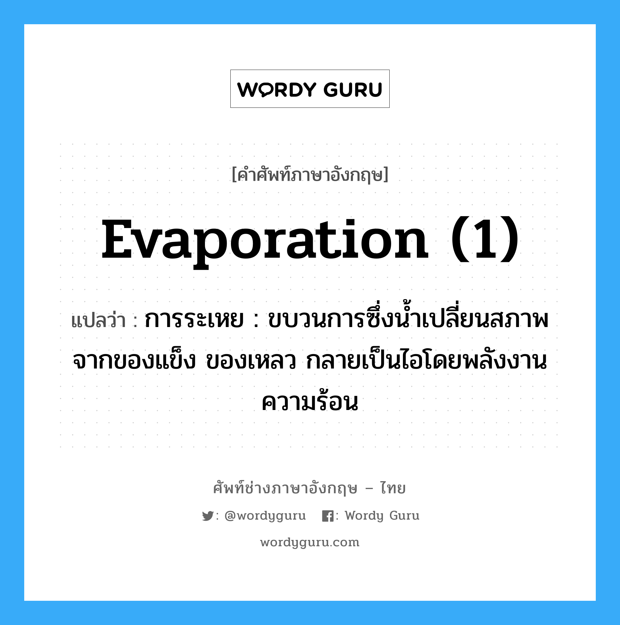 evaporation (1) แปลว่า?, คำศัพท์ช่างภาษาอังกฤษ - ไทย evaporation (1) คำศัพท์ภาษาอังกฤษ evaporation (1) แปลว่า การระเหย : ขบวนการซึ่งน้ำเปลี่ยนสภาพจากของแข็ง ของเหลว กลายเป็นไอโดยพลังงานความร้อน