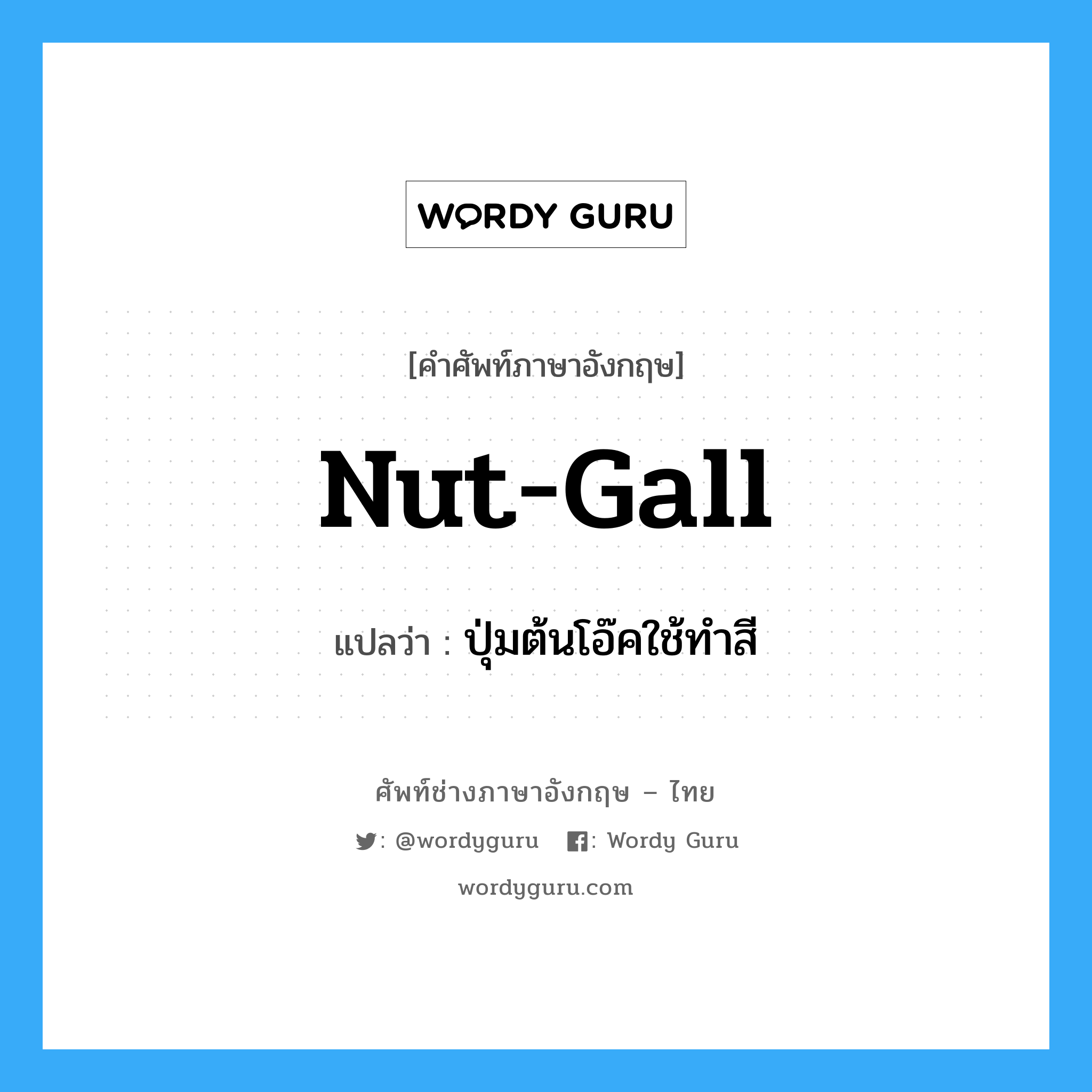 nut-gall แปลว่า?, คำศัพท์ช่างภาษาอังกฤษ - ไทย nut-gall คำศัพท์ภาษาอังกฤษ nut-gall แปลว่า ปุ่มต้นโอ๊คใช้ทำสี