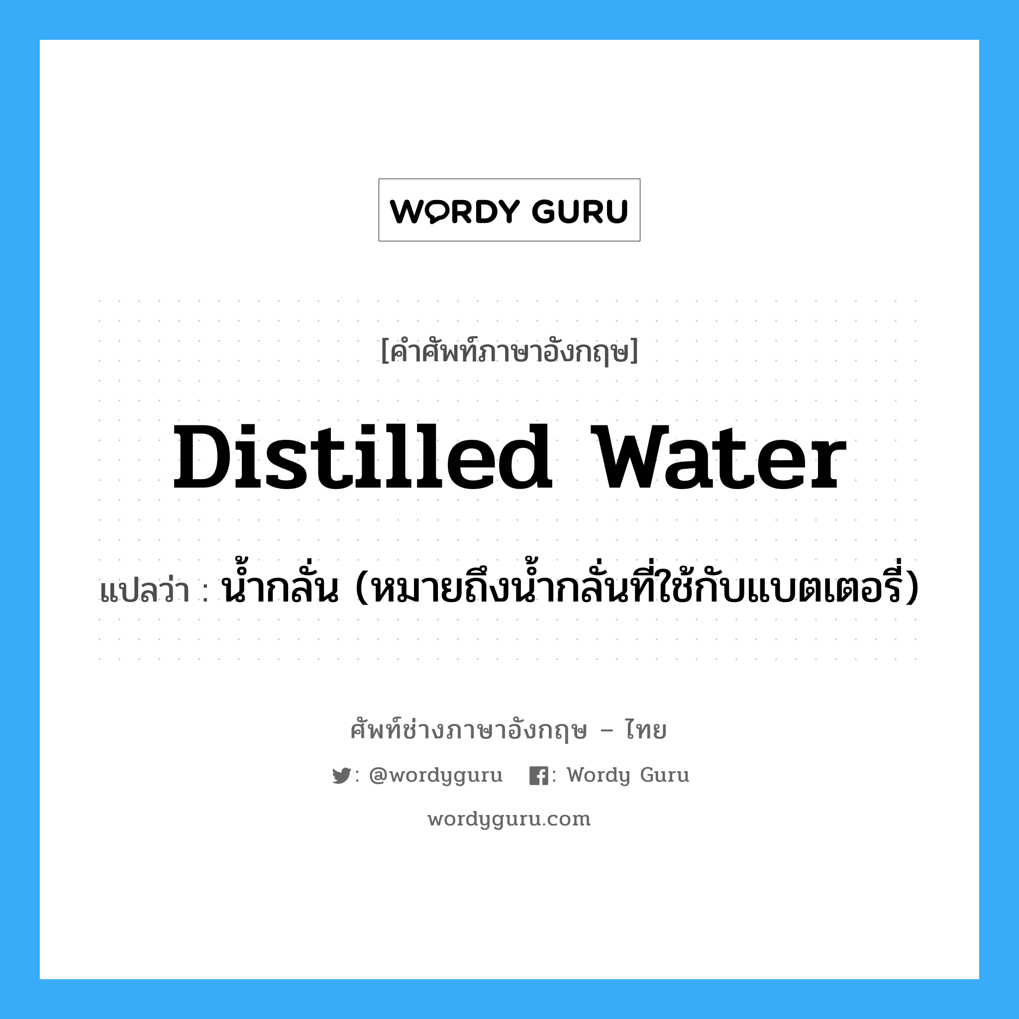 น้ำกลั่น (หมายถึงน้ำกลั่นที่ใช้กับแบตเตอรี่) ภาษาอังกฤษ?, คำศัพท์ช่างภาษาอังกฤษ - ไทย น้ำกลั่น (หมายถึงน้ำกลั่นที่ใช้กับแบตเตอรี่) คำศัพท์ภาษาอังกฤษ น้ำกลั่น (หมายถึงน้ำกลั่นที่ใช้กับแบตเตอรี่) แปลว่า distilled water