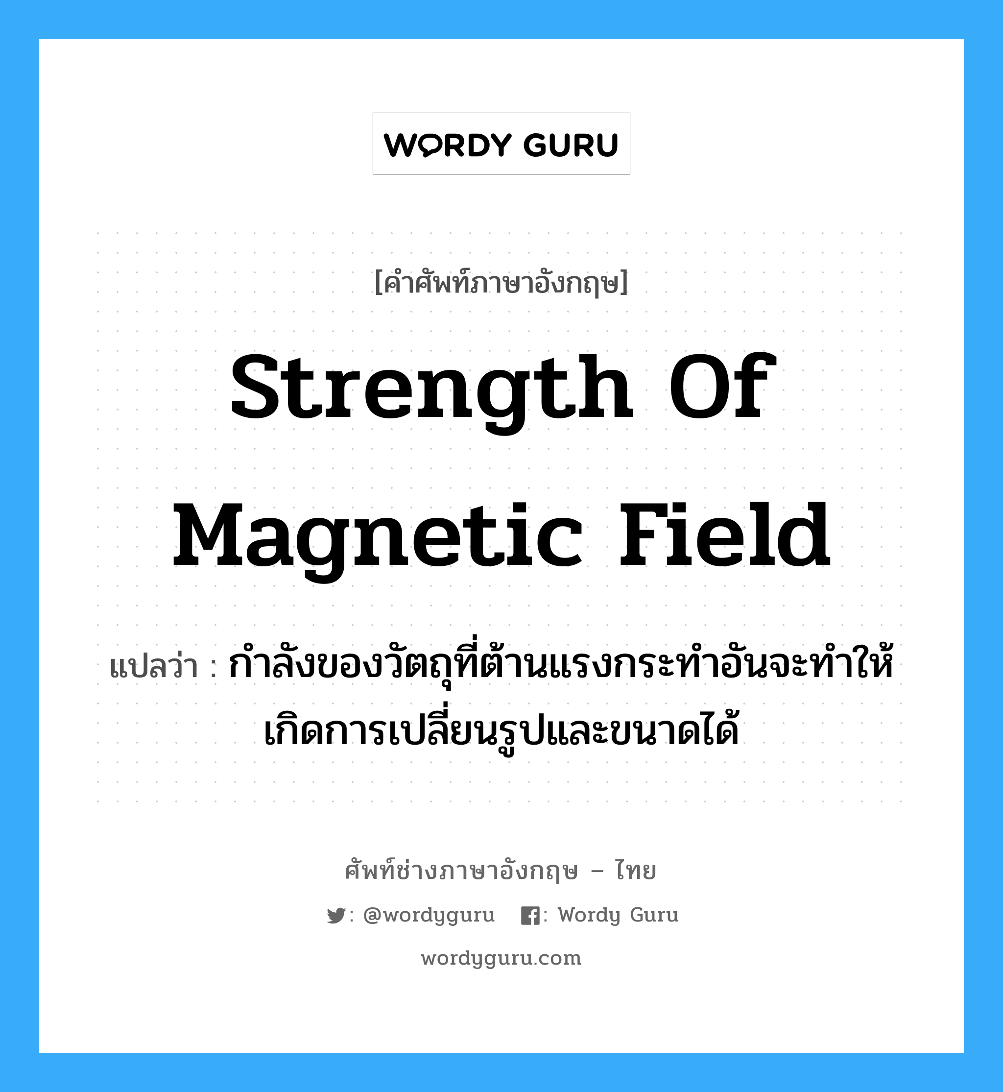 strength of magnetic field แปลว่า?, คำศัพท์ช่างภาษาอังกฤษ - ไทย strength of magnetic field คำศัพท์ภาษาอังกฤษ strength of magnetic field แปลว่า กำลังของวัตถุที่ต้านแรงกระทำอันจะทำให้เกิดการเปลี่ยนรูปและขนาดได้