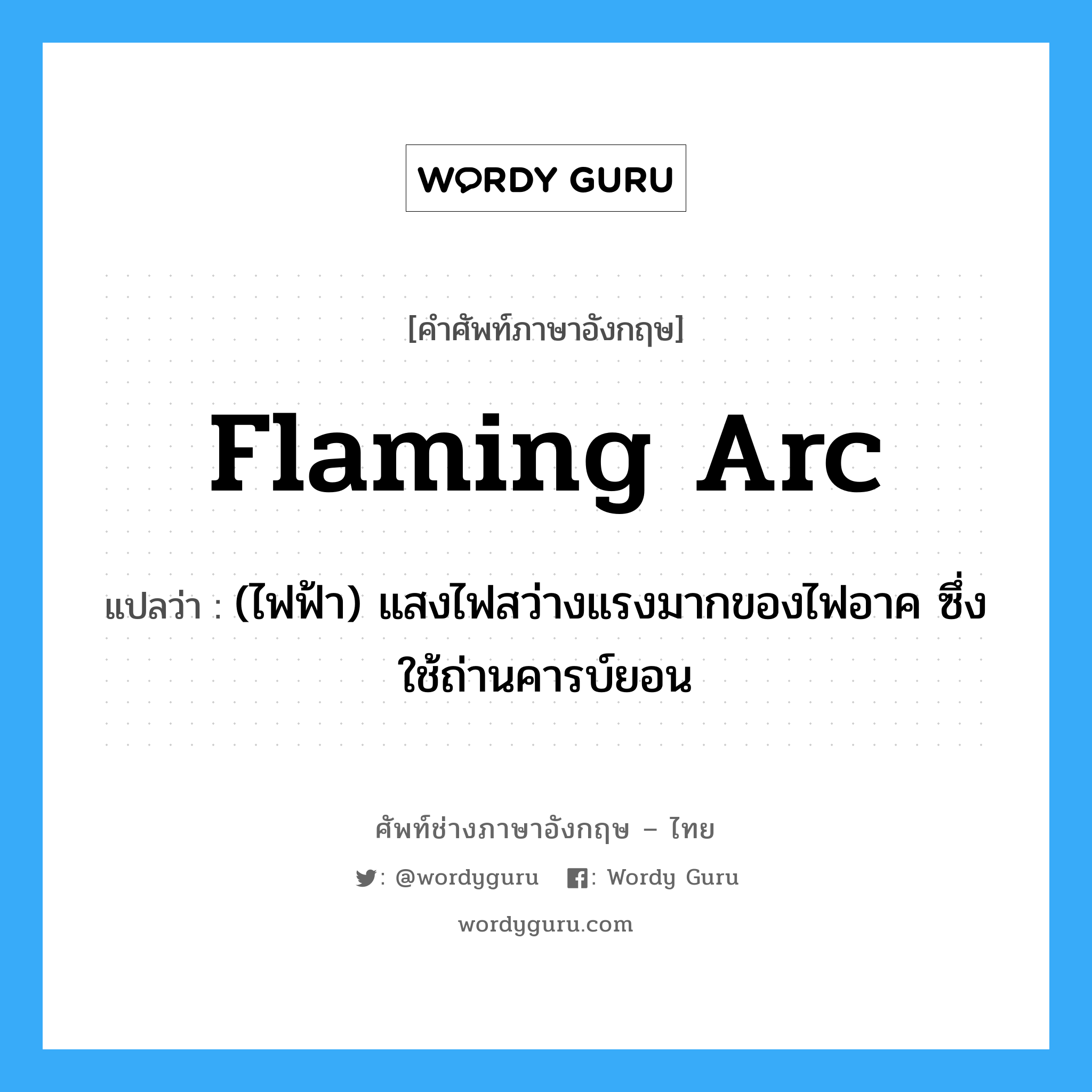 flaming arc แปลว่า?, คำศัพท์ช่างภาษาอังกฤษ - ไทย flaming arc คำศัพท์ภาษาอังกฤษ flaming arc แปลว่า (ไฟฟ้า) แสงไฟสว่างแรงมากของไฟอาค ซึ่งใช้ถ่านคารบ์ยอน
