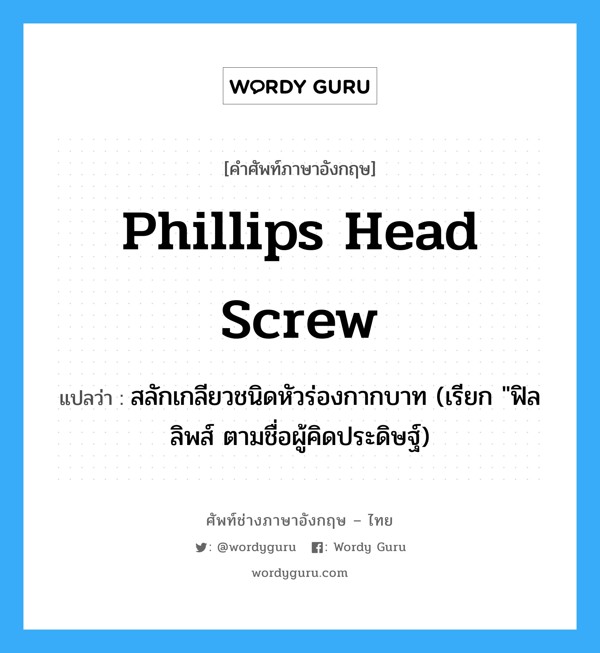 Phillips head screw แปลว่า?, คำศัพท์ช่างภาษาอังกฤษ - ไทย Phillips head screw คำศัพท์ภาษาอังกฤษ Phillips head screw แปลว่า สลักเกลียวชนิดหัวร่องกากบาท (เรียก "ฟิลลิพส์ ตามชื่อผู้คิดประดิษฐ์)
