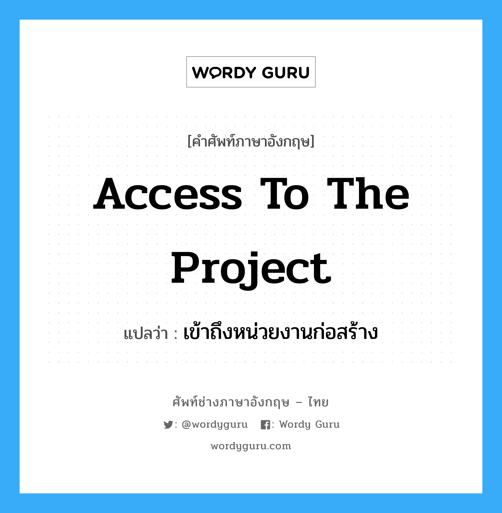 Access to the Project แปลว่า?, คำศัพท์ช่างภาษาอังกฤษ - ไทย Access to the Project คำศัพท์ภาษาอังกฤษ Access to the Project แปลว่า เข้าถึงหน่วยงานก่อสร้าง
