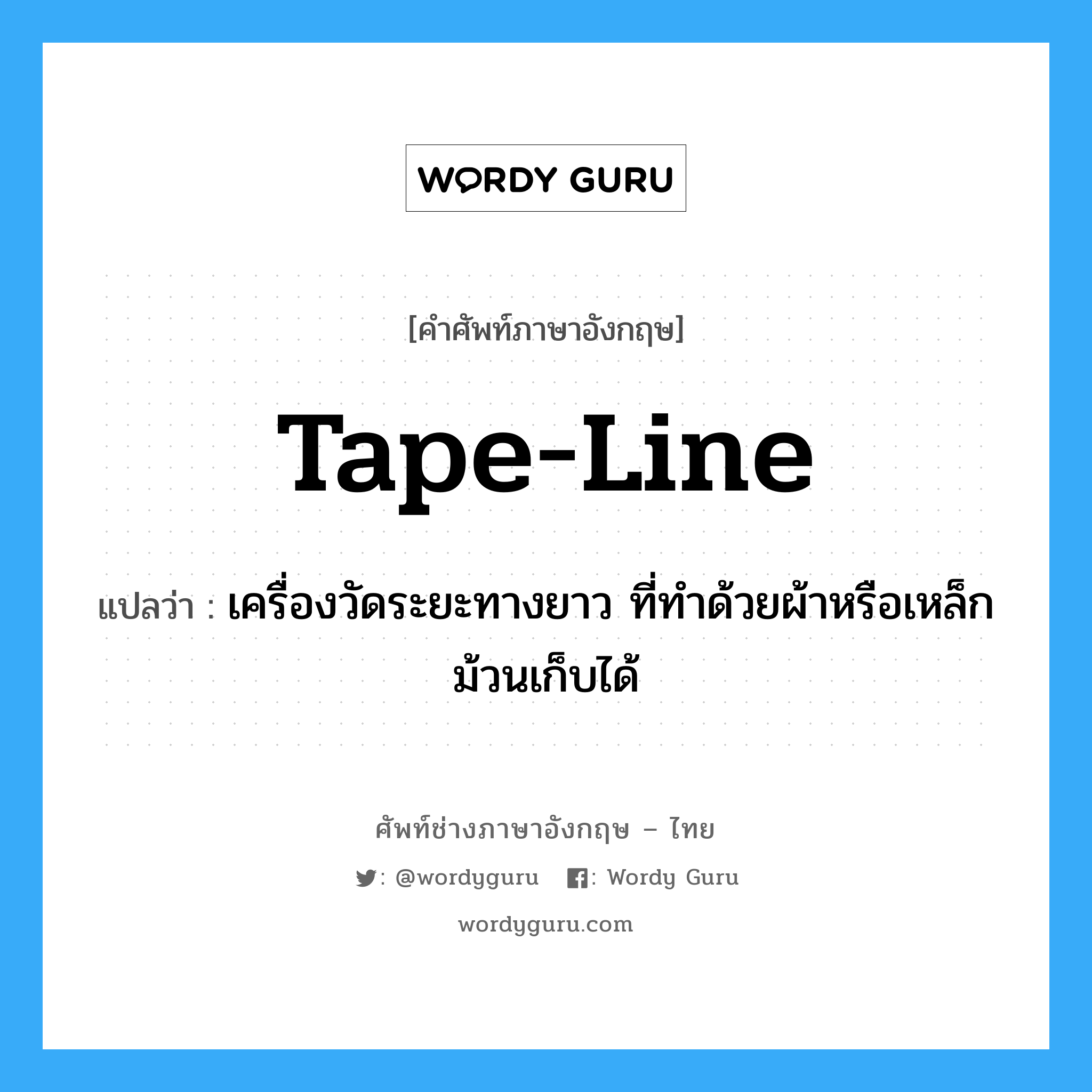 tape-line แปลว่า?, คำศัพท์ช่างภาษาอังกฤษ - ไทย tape-line คำศัพท์ภาษาอังกฤษ tape-line แปลว่า เครื่องวัดระยะทางยาว ที่ทำด้วยผ้าหรือเหล็กม้วนเก็บได้