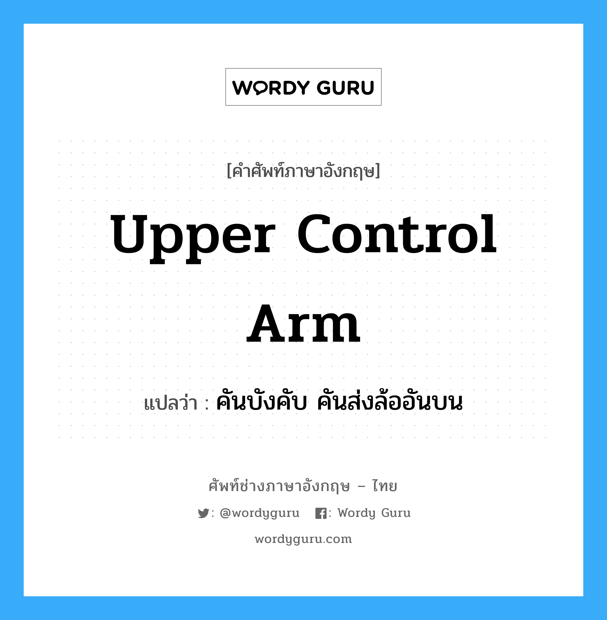 upper control arm แปลว่า?, คำศัพท์ช่างภาษาอังกฤษ - ไทย upper control arm คำศัพท์ภาษาอังกฤษ upper control arm แปลว่า คันบังคับ คันส่งล้ออันบน