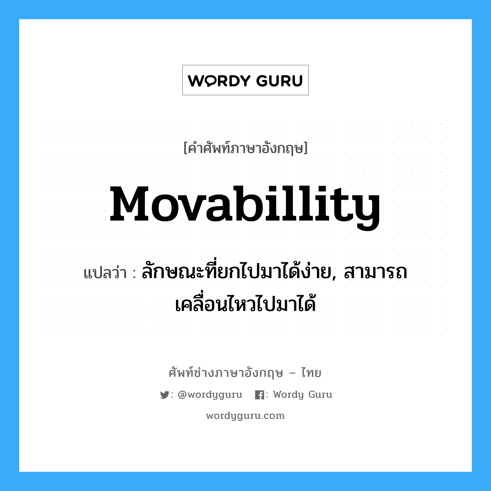 movabillity แปลว่า?, คำศัพท์ช่างภาษาอังกฤษ - ไทย movabillity คำศัพท์ภาษาอังกฤษ movabillity แปลว่า ลักษณะที่ยกไปมาได้ง่าย, สามารถเคลื่อนไหวไปมาได้