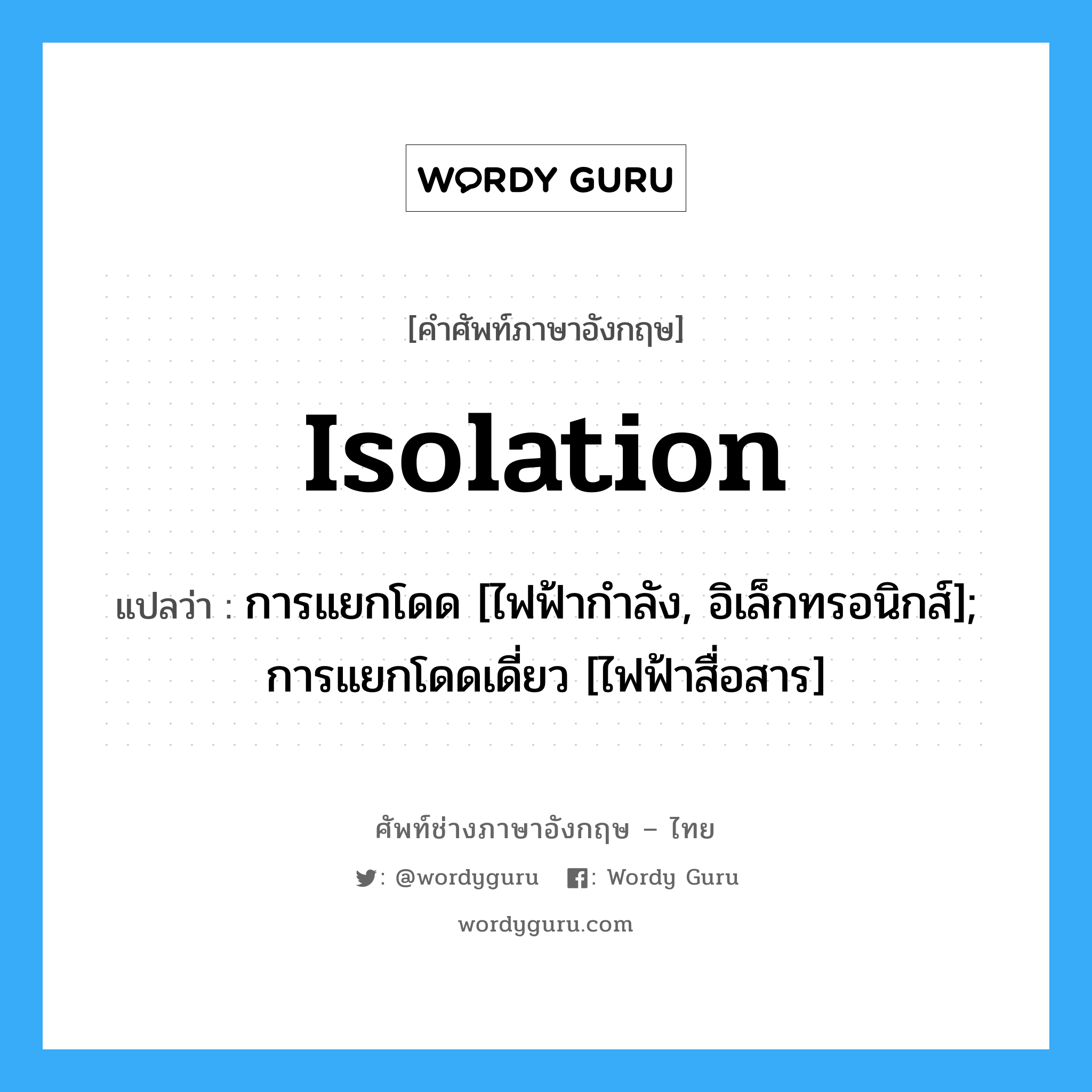 Isolation แปลว่า?, คำศัพท์ช่างภาษาอังกฤษ - ไทย Isolation คำศัพท์ภาษาอังกฤษ Isolation แปลว่า การแยกโดด [ไฟฟ้ากำลัง, อิเล็กทรอนิกส์]; การแยกโดดเดี่ยว [ไฟฟ้าสื่อสาร]