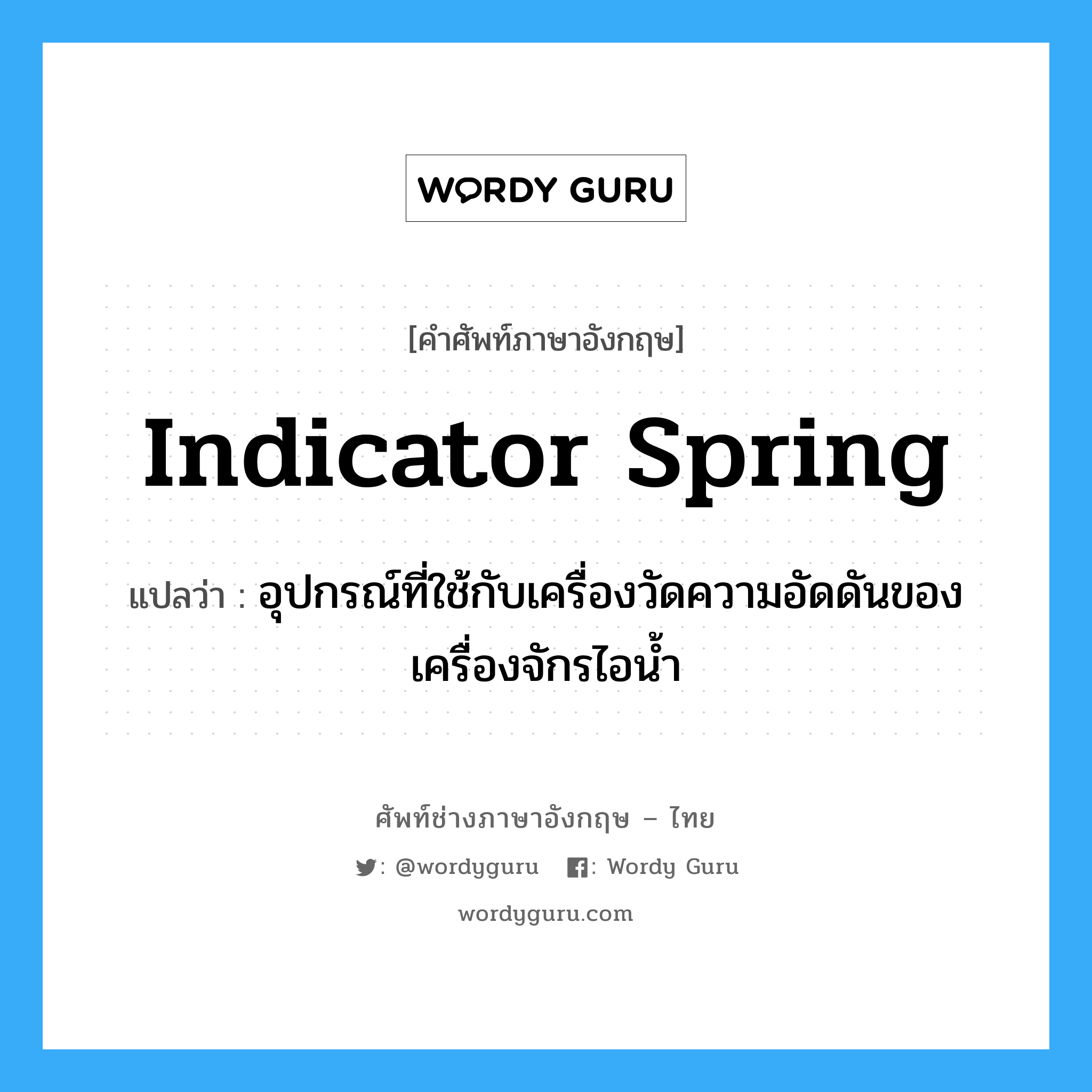 indicator spring แปลว่า?, คำศัพท์ช่างภาษาอังกฤษ - ไทย indicator spring คำศัพท์ภาษาอังกฤษ indicator spring แปลว่า อุปกรณ์ที่ใช้กับเครื่องวัดความอัดดันของเครื่องจักรไอน้ำ