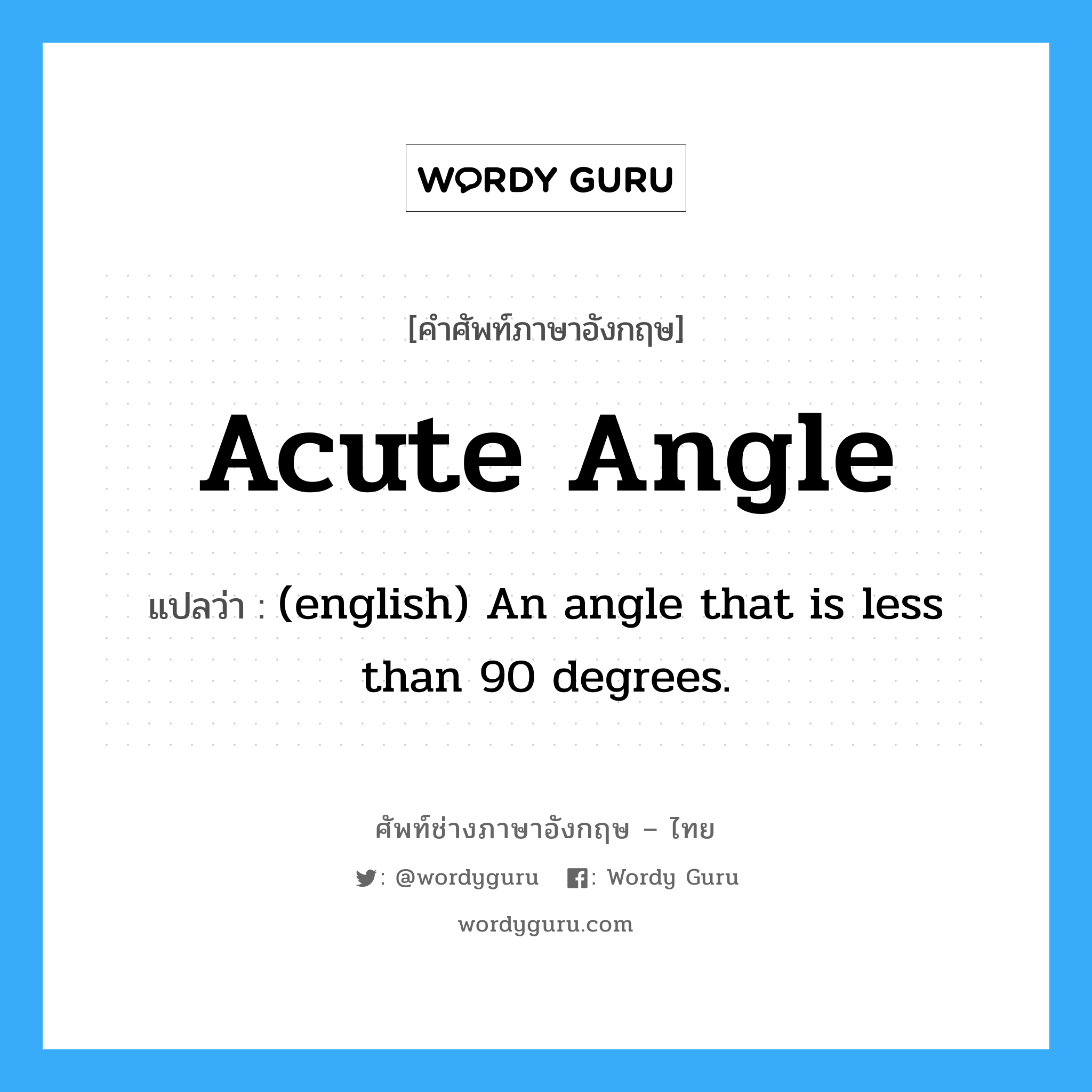 Acute Angle แปลว่า?, คำศัพท์ช่างภาษาอังกฤษ - ไทย Acute Angle คำศัพท์ภาษาอังกฤษ Acute Angle แปลว่า (english) An angle that is less than 90 degrees.