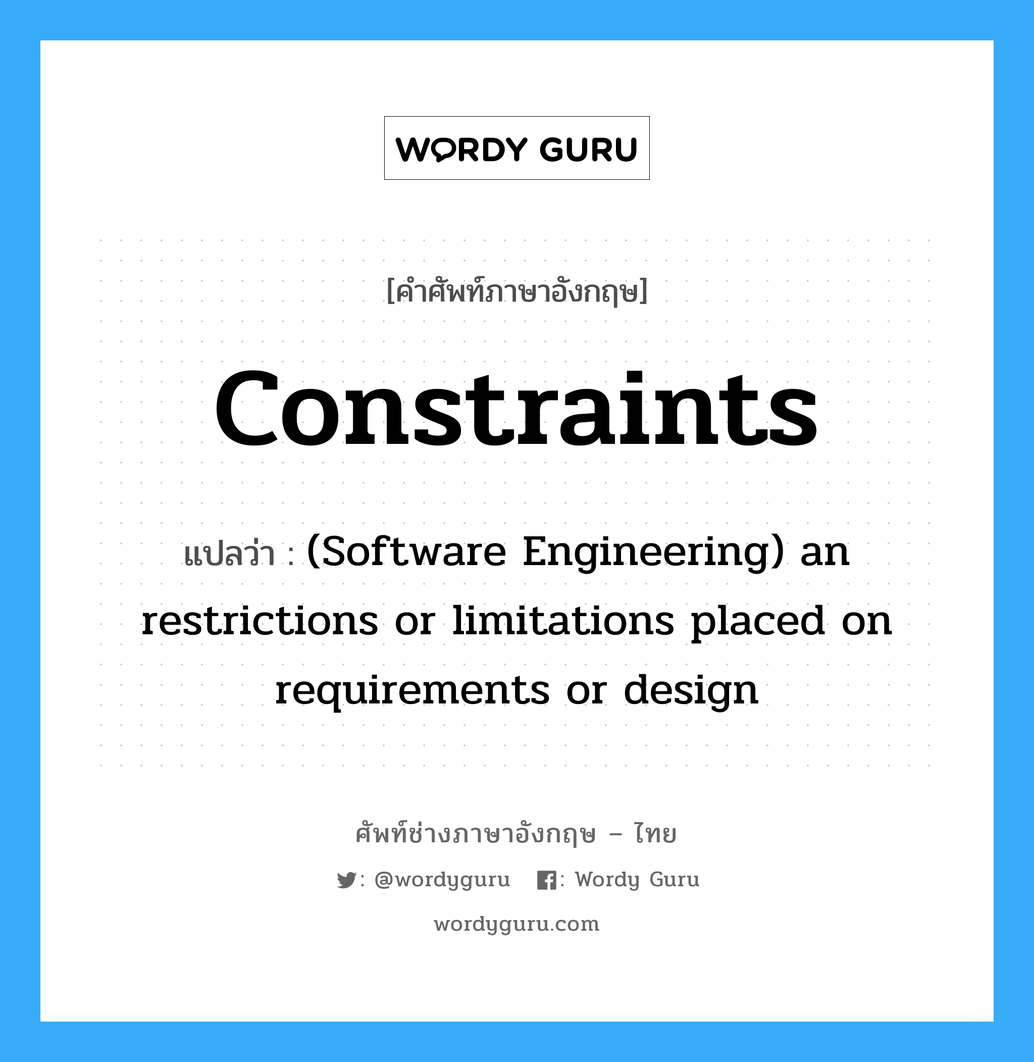 Constraints แปลว่า?, คำศัพท์ช่างภาษาอังกฤษ - ไทย Constraints คำศัพท์ภาษาอังกฤษ Constraints แปลว่า (Software Engineering) an restrictions or limitations placed on requirements or design