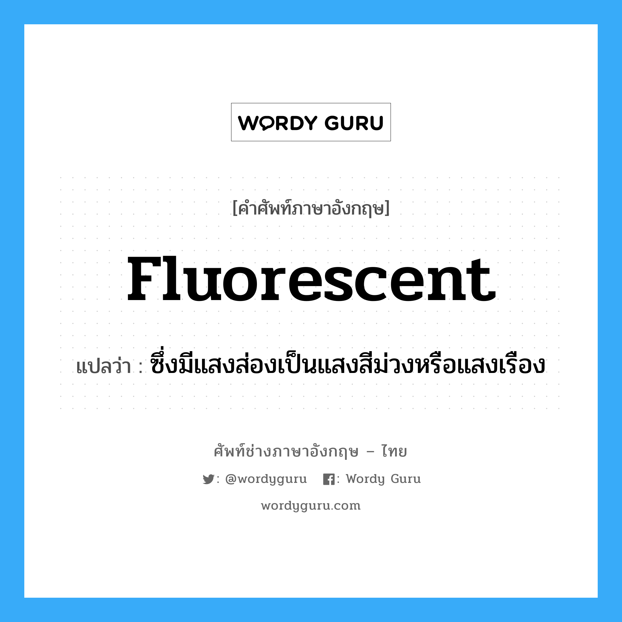fluorescent แปลว่า?, คำศัพท์ช่างภาษาอังกฤษ - ไทย fluorescent คำศัพท์ภาษาอังกฤษ fluorescent แปลว่า ซึ่งมีแสงส่องเป็นแสงสีม่วงหรือแสงเรือง