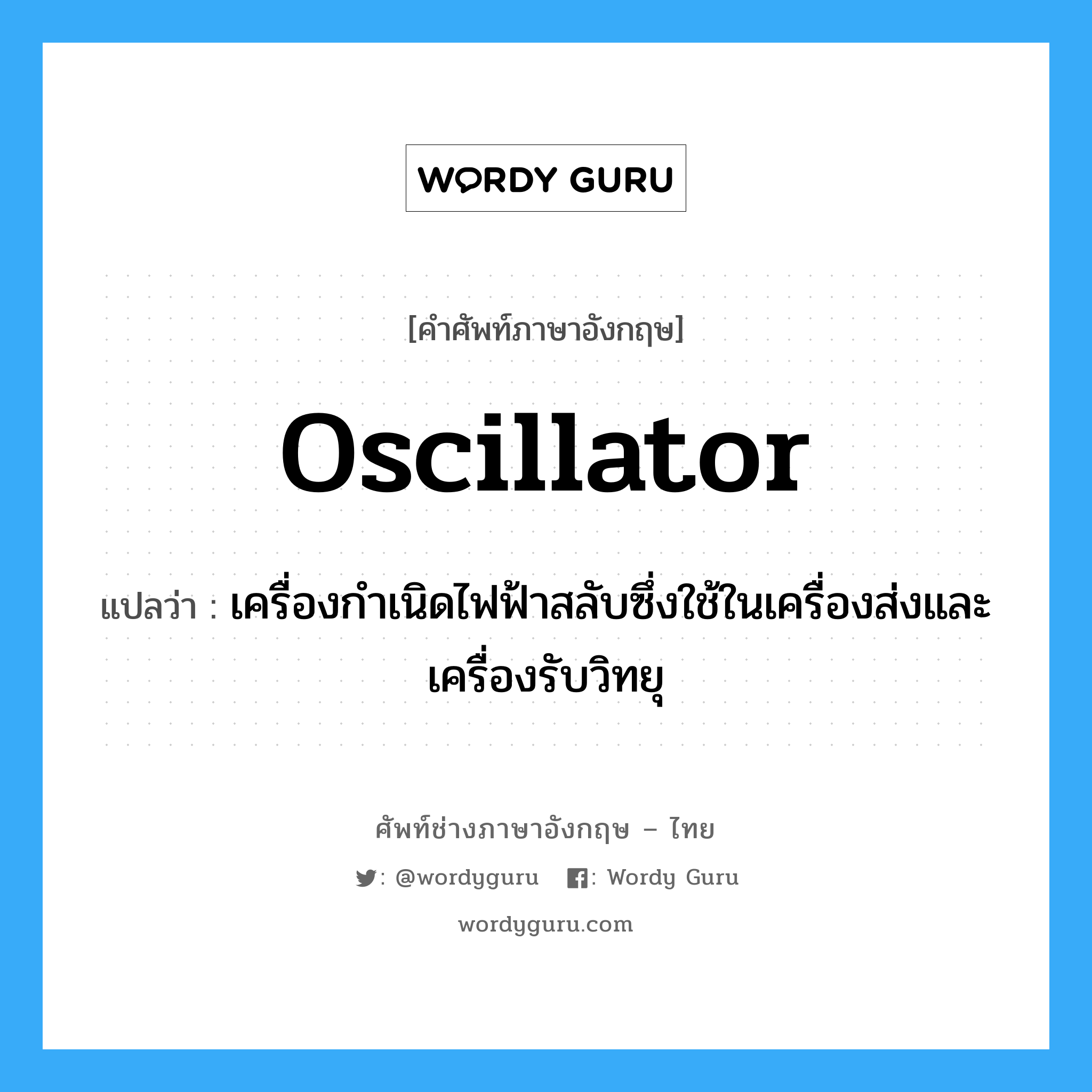 oscillator แปลว่า?, คำศัพท์ช่างภาษาอังกฤษ - ไทย oscillator คำศัพท์ภาษาอังกฤษ oscillator แปลว่า เครื่องกำเนิดไฟฟ้าสลับซึ่งใช้ในเครื่องส่งและเครื่องรับวิทยุ