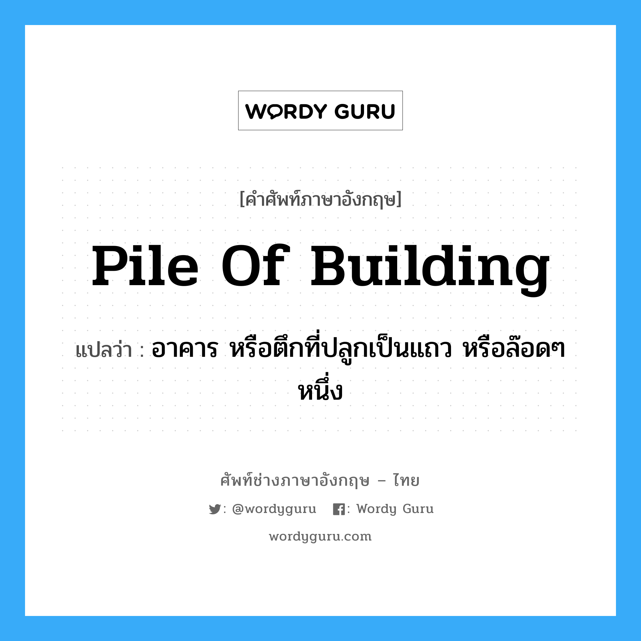 pile of building แปลว่า?, คำศัพท์ช่างภาษาอังกฤษ - ไทย pile of building คำศัพท์ภาษาอังกฤษ pile of building แปลว่า อาคาร หรือตึกที่ปลูกเป็นแถว หรือล๊อดๆ หนึ่ง