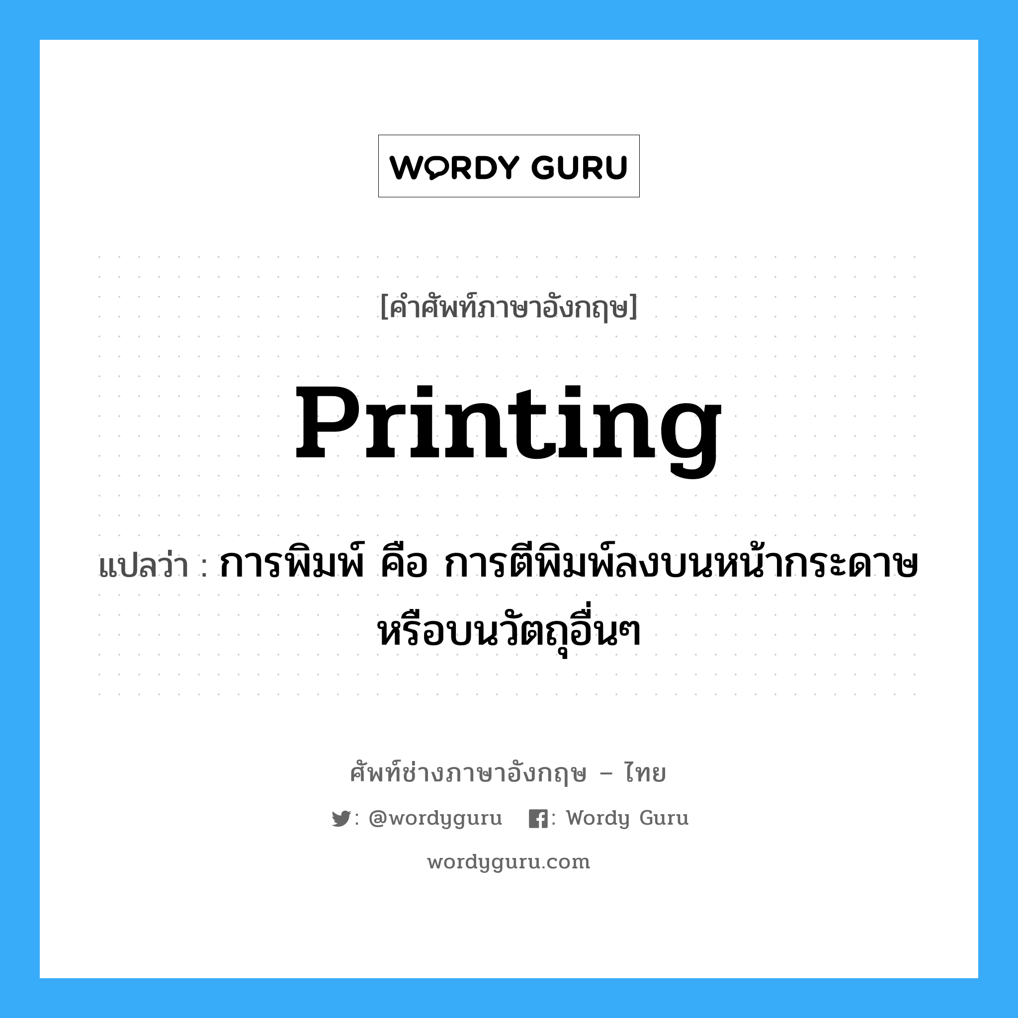 printing แปลว่า?, คำศัพท์ช่างภาษาอังกฤษ - ไทย printing คำศัพท์ภาษาอังกฤษ printing แปลว่า การพิมพ์ คือ การตีพิมพ์ลงบนหน้ากระดาษหรือบนวัตถุอื่นๆ