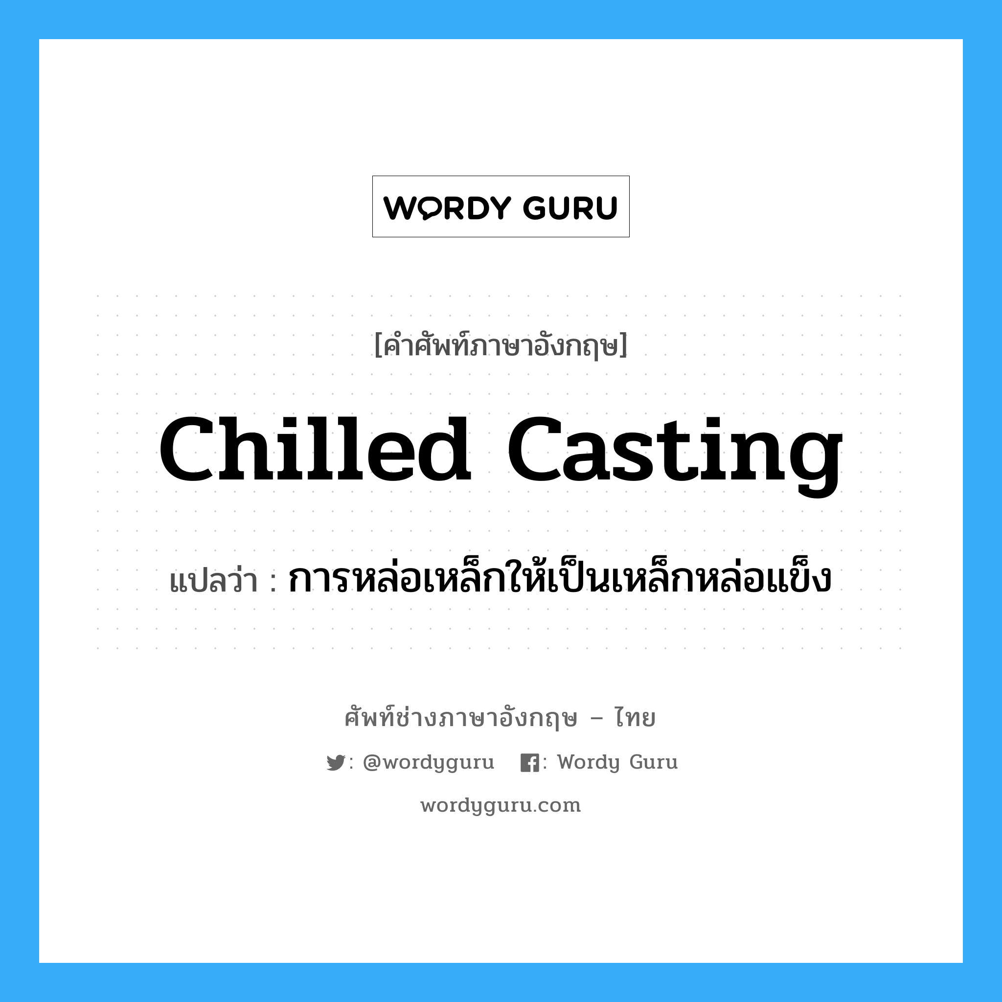 chilled casting แปลว่า?, คำศัพท์ช่างภาษาอังกฤษ - ไทย chilled casting คำศัพท์ภาษาอังกฤษ chilled casting แปลว่า การหล่อเหล็กให้เป็นเหล็กหล่อแข็ง