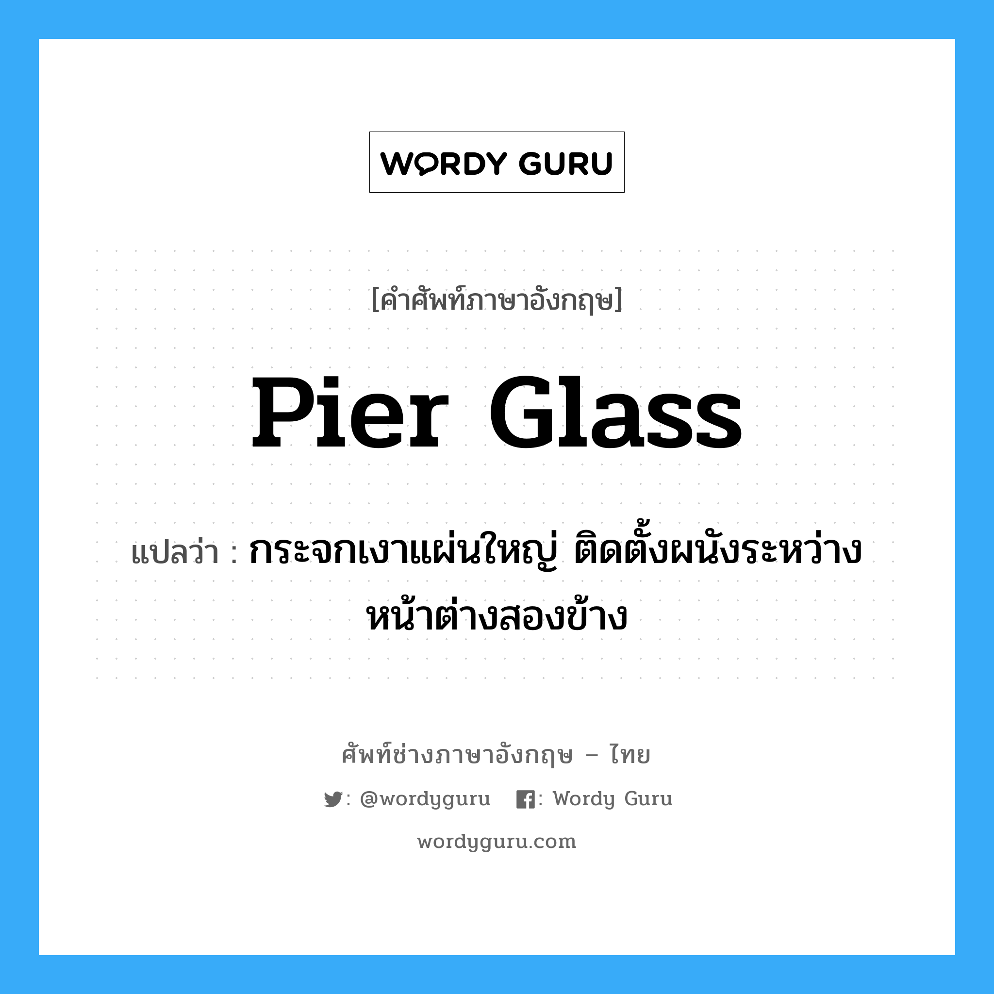 pier glass แปลว่า?, คำศัพท์ช่างภาษาอังกฤษ - ไทย pier glass คำศัพท์ภาษาอังกฤษ pier glass แปลว่า กระจกเงาแผ่นใหญ่ ติดตั้งผนังระหว่างหน้าต่างสองข้าง