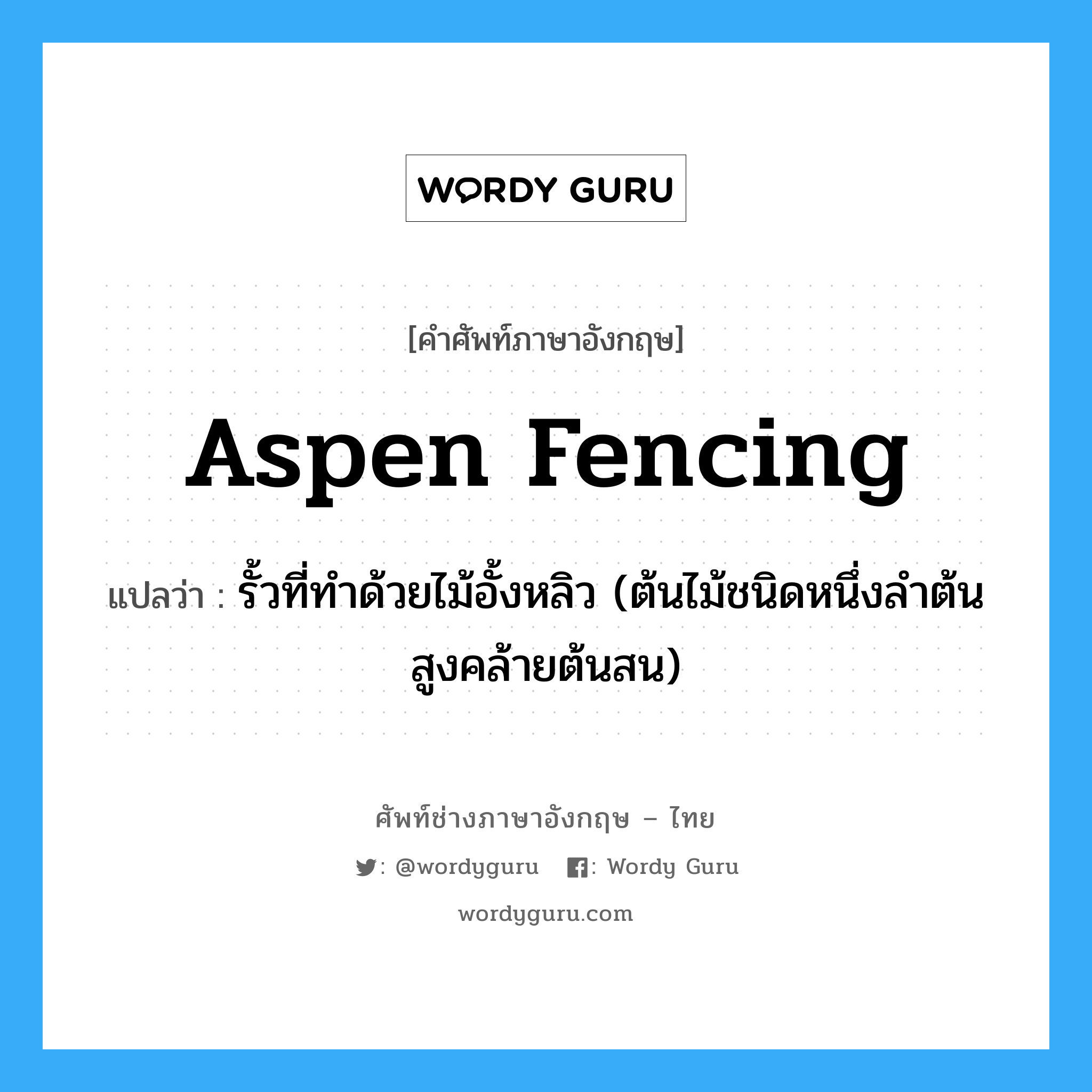 aspen fencing แปลว่า?, คำศัพท์ช่างภาษาอังกฤษ - ไทย aspen fencing คำศัพท์ภาษาอังกฤษ aspen fencing แปลว่า รั้วที่ทำด้วยไม้อั้งหลิว (ต้นไม้ชนิดหนึ่งลำต้นสูงคล้ายต้นสน)