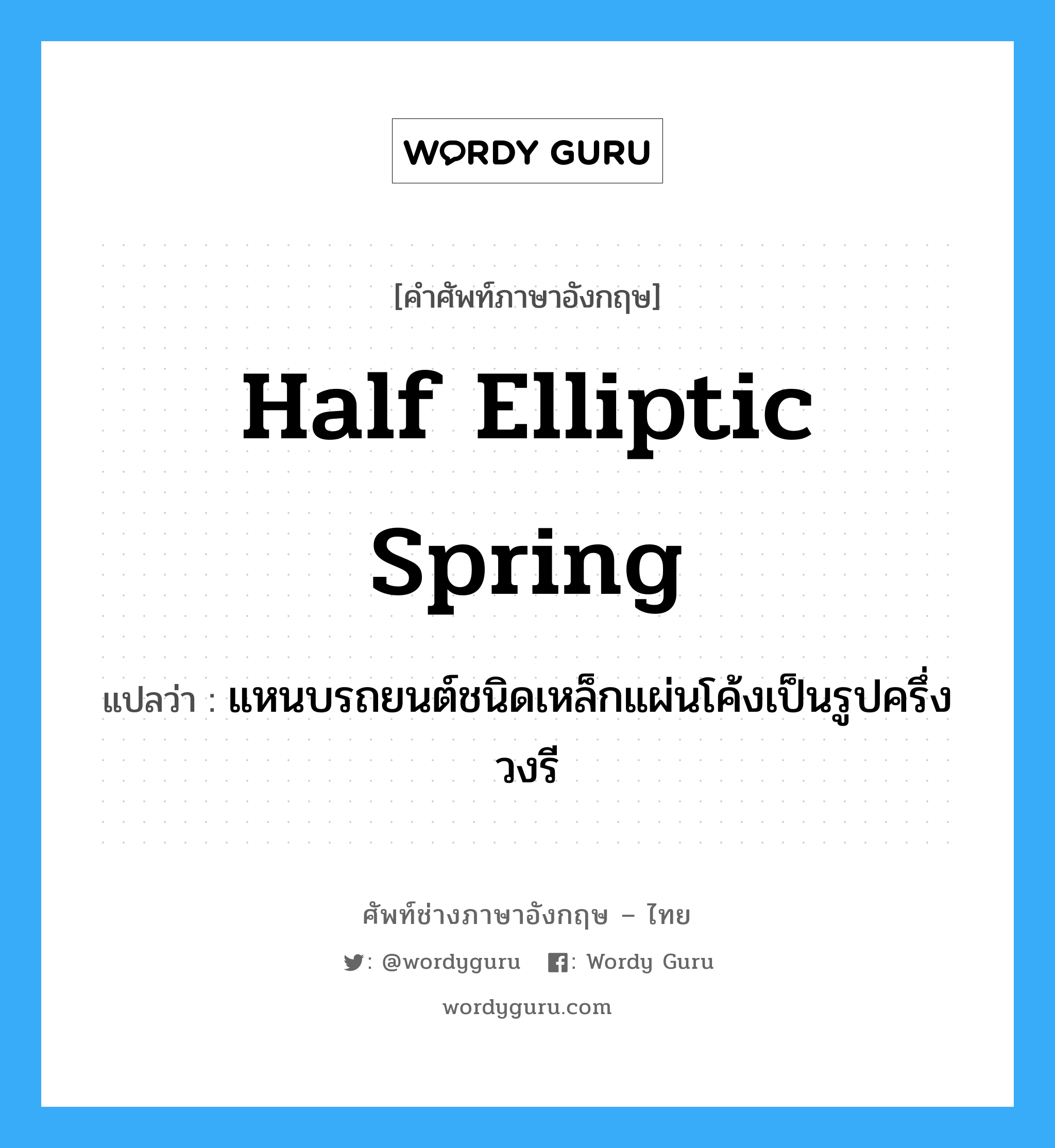 half elliptic spring แปลว่า?, คำศัพท์ช่างภาษาอังกฤษ - ไทย half elliptic spring คำศัพท์ภาษาอังกฤษ half elliptic spring แปลว่า แหนบรถยนต์ชนิดเหล็กแผ่นโค้งเป็นรูปครึ่งวงรี
