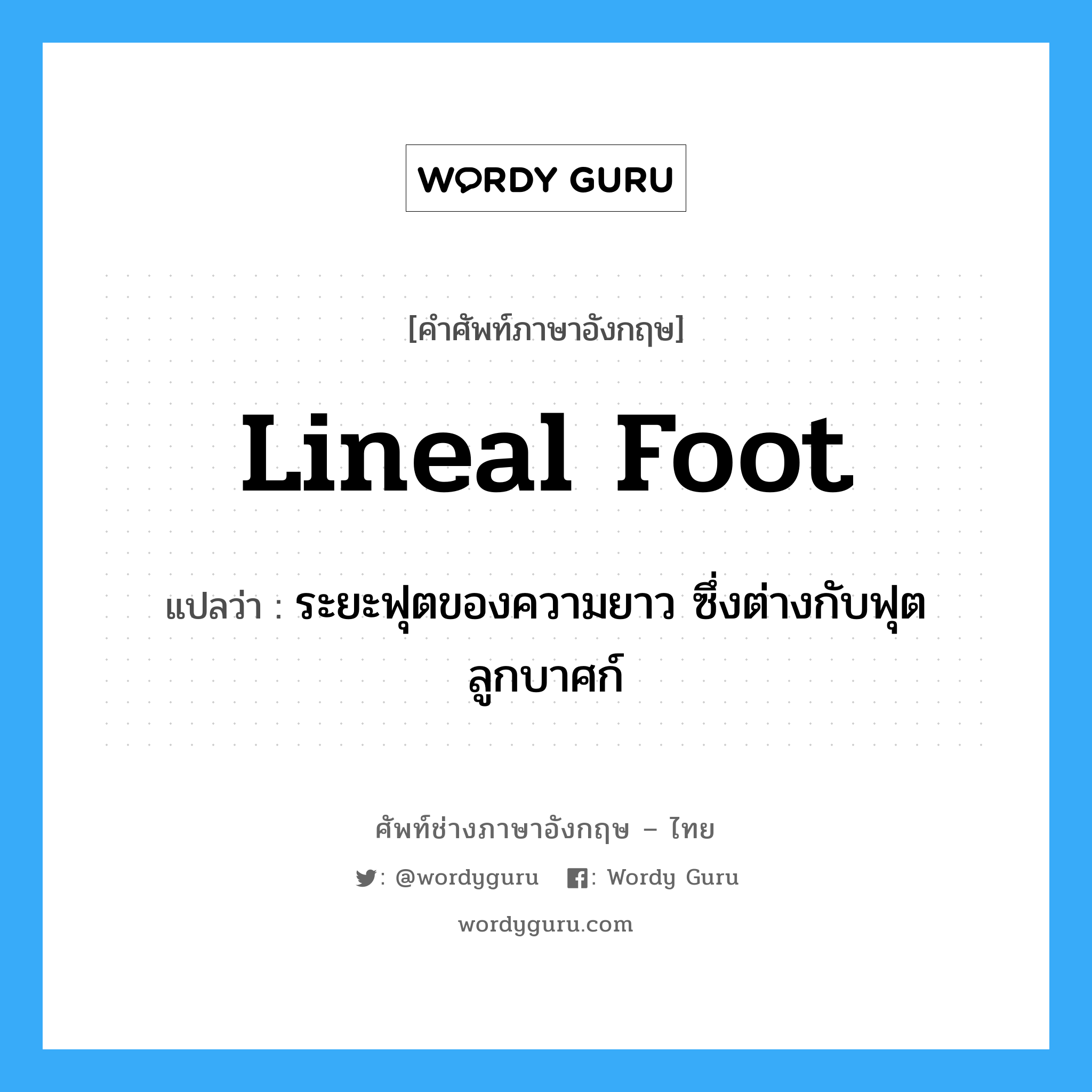 lineal foot แปลว่า?, คำศัพท์ช่างภาษาอังกฤษ - ไทย lineal foot คำศัพท์ภาษาอังกฤษ lineal foot แปลว่า ระยะฟุตของความยาว ซึ่งต่างกับฟุตลูกบาศก์