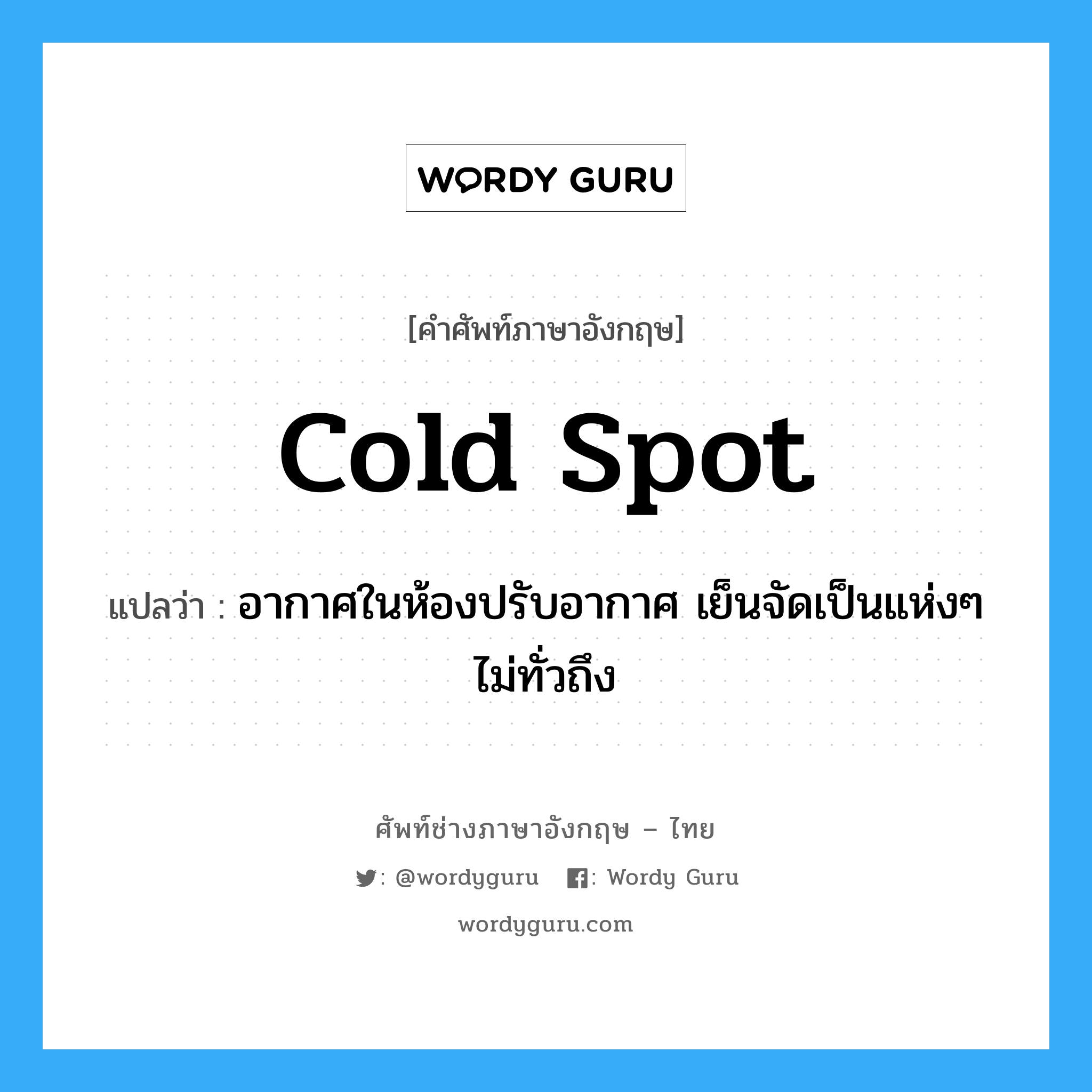 cold spot แปลว่า?, คำศัพท์ช่างภาษาอังกฤษ - ไทย cold spot คำศัพท์ภาษาอังกฤษ cold spot แปลว่า อากาศในห้องปรับอากาศ เย็นจัดเป็นแห่งๆ ไม่ทั่วถึง