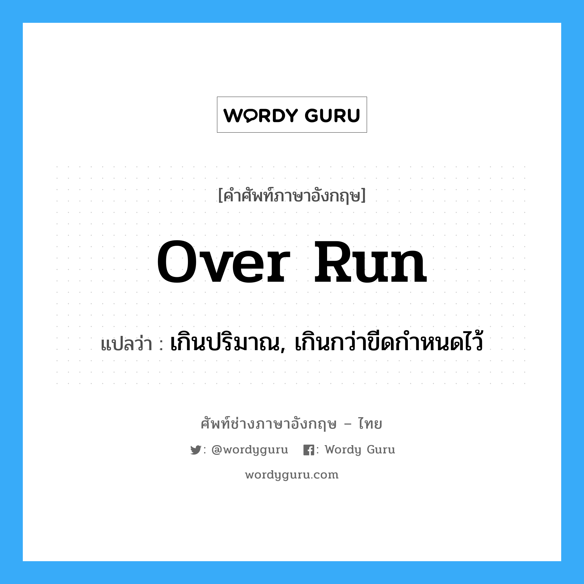 over run แปลว่า?, คำศัพท์ช่างภาษาอังกฤษ - ไทย over run คำศัพท์ภาษาอังกฤษ over run แปลว่า เกินปริมาณ, เกินกว่าขีดกำหนดไว้