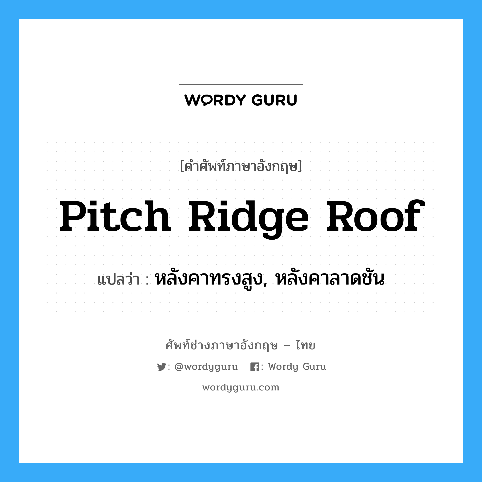 pitch ridge roof แปลว่า?, คำศัพท์ช่างภาษาอังกฤษ - ไทย pitch ridge roof คำศัพท์ภาษาอังกฤษ pitch ridge roof แปลว่า หลังคาทรงสูง, หลังคาลาดชัน