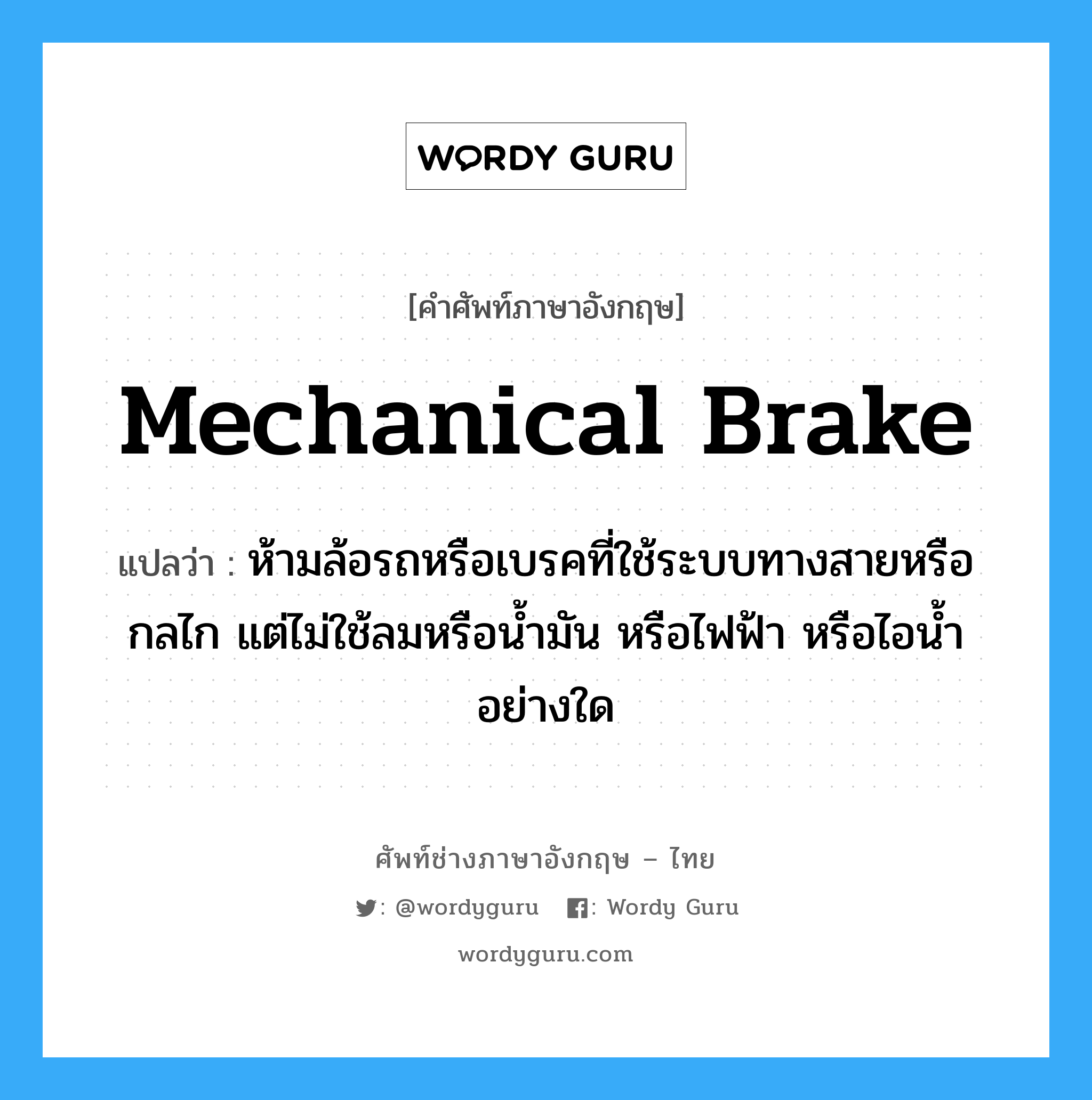 mechanical brake แปลว่า?, คำศัพท์ช่างภาษาอังกฤษ - ไทย mechanical brake คำศัพท์ภาษาอังกฤษ mechanical brake แปลว่า ห้ามล้อรถหรือเบรคที่ใช้ระบบทางสายหรือกลไก แต่ไม่ใช้ลมหรือน้ำมัน หรือไฟฟ้า หรือไอน้ำอย่างใด