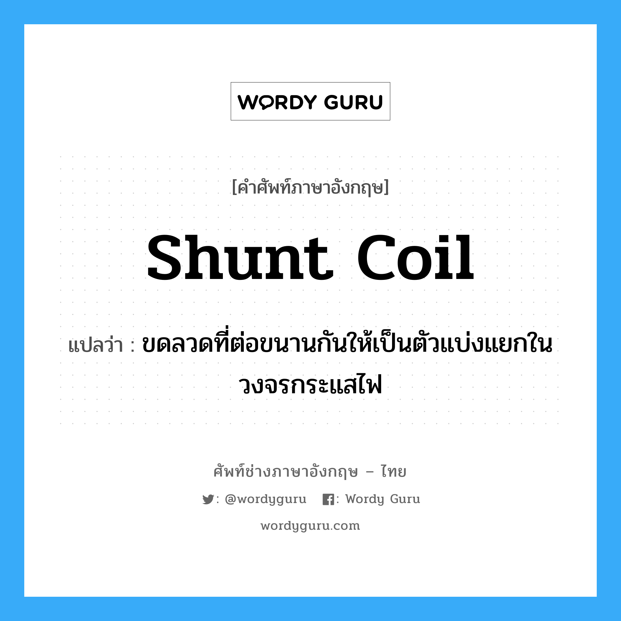 shunt coil แปลว่า?, คำศัพท์ช่างภาษาอังกฤษ - ไทย shunt coil คำศัพท์ภาษาอังกฤษ shunt coil แปลว่า ขดลวดที่ต่อขนานกันให้เป็นตัวแบ่งแยกในวงจรกระแสไฟ
