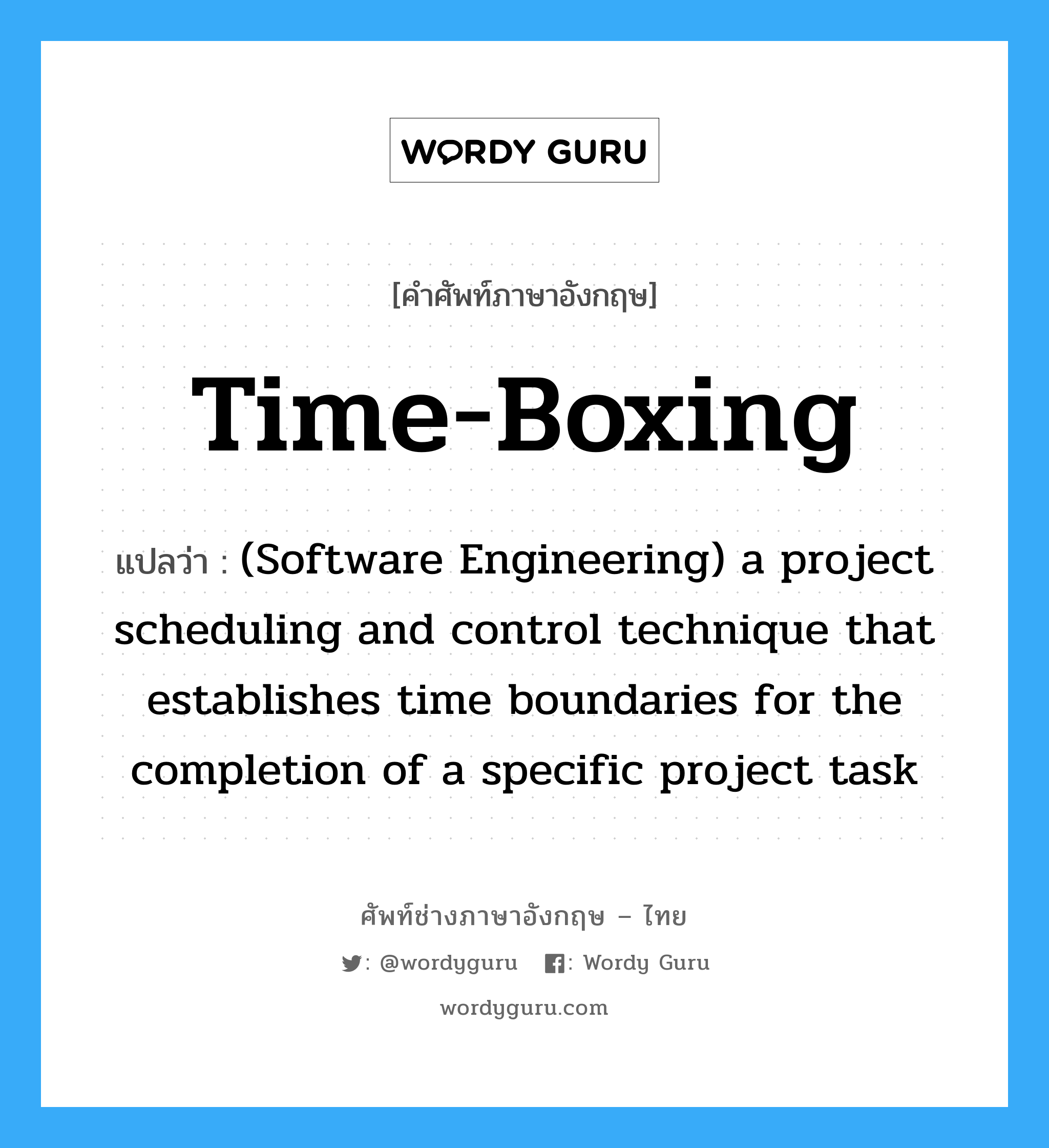 Time-boxing แปลว่า?, คำศัพท์ช่างภาษาอังกฤษ - ไทย Time-boxing คำศัพท์ภาษาอังกฤษ Time-boxing แปลว่า (Software Engineering) a project scheduling and control technique that establishes time boundaries for the completion of a specific project task